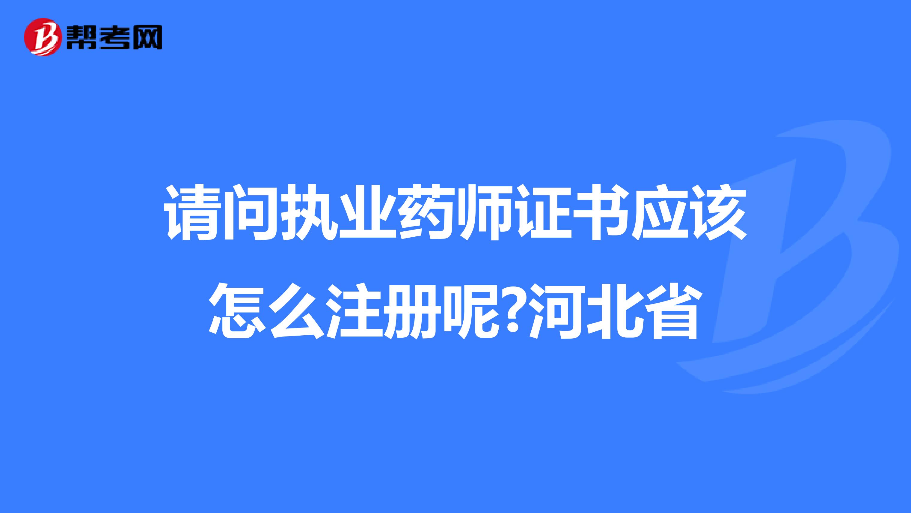 请问执业药师证书应该怎么注册呢?河北省