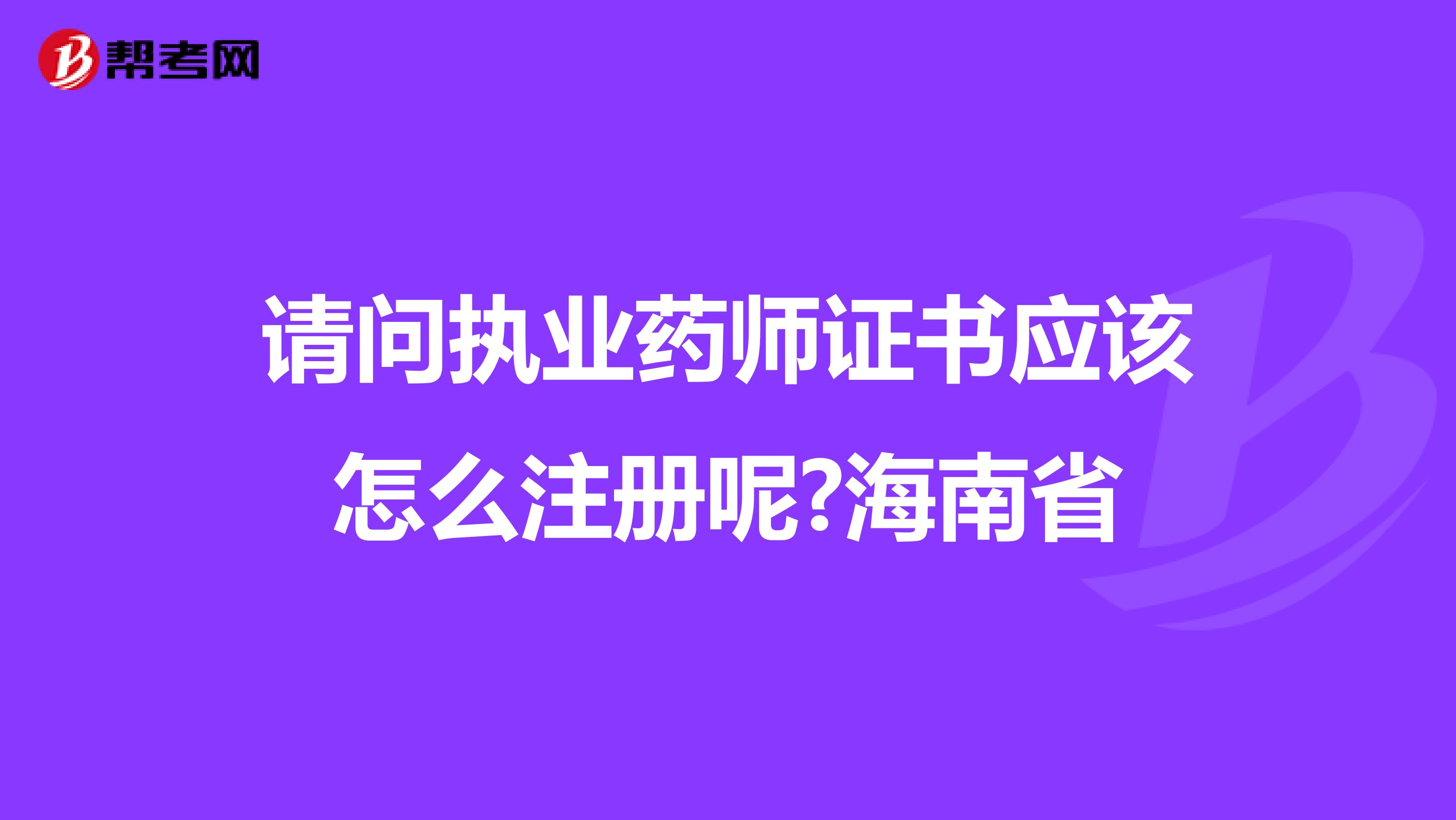 請問執(zhí)業(yè)藥師證書應(yīng)該怎么注冊呢?海南省