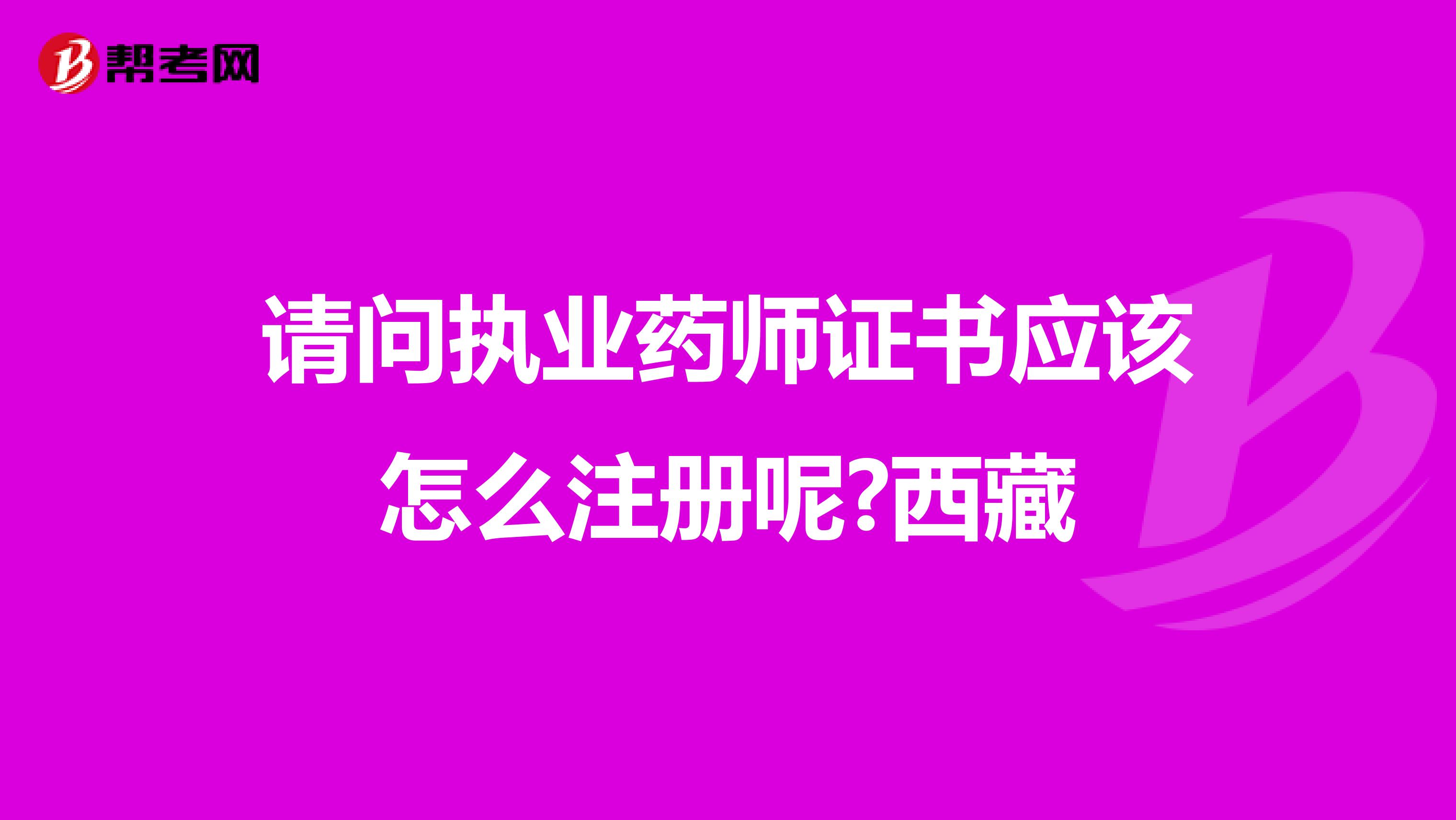 請(qǐng)問執(zhí)業(yè)藥師證書應(yīng)該怎么注冊呢?西藏
