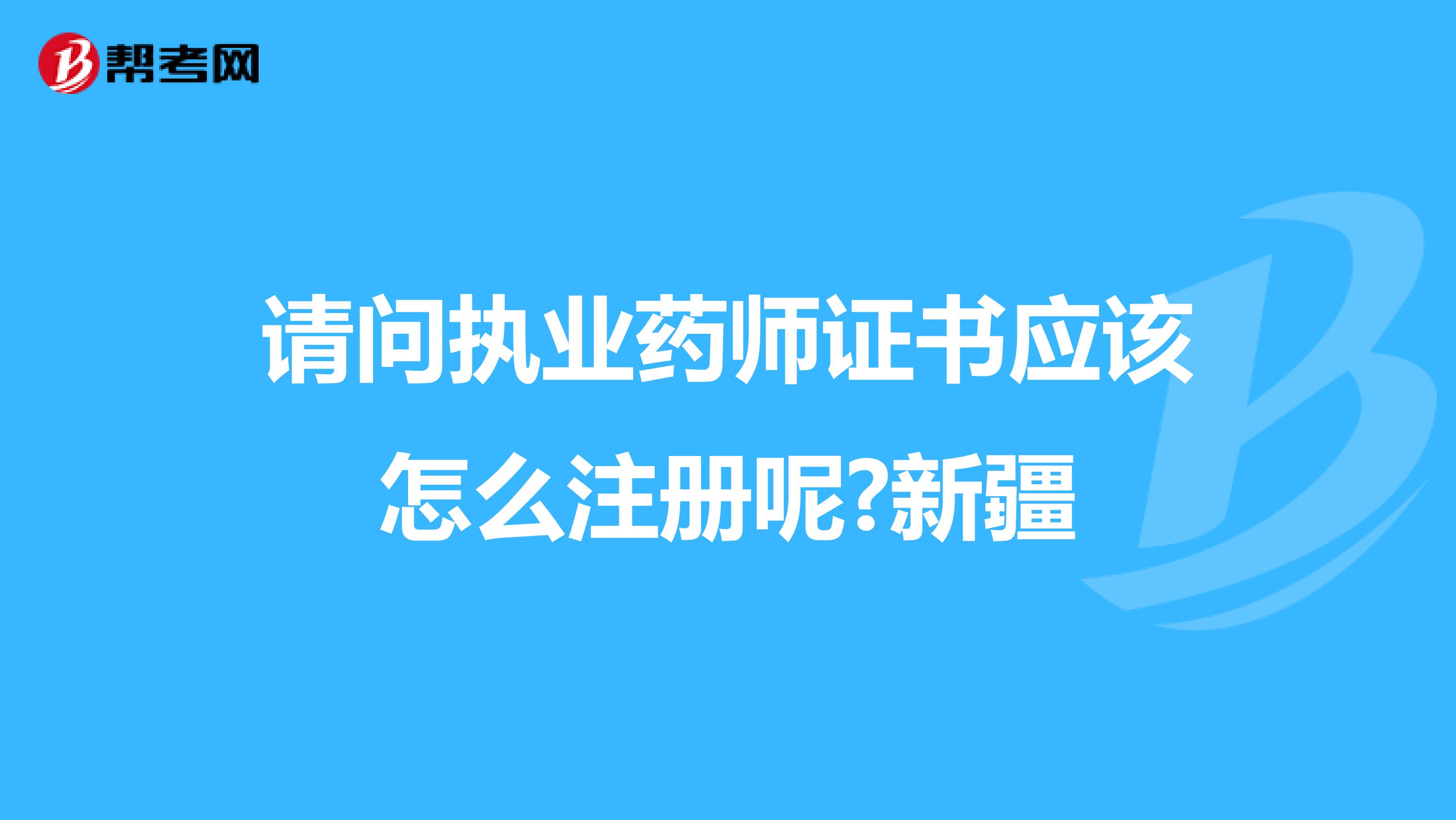 请问执业药师证书应该怎么注册呢?新疆