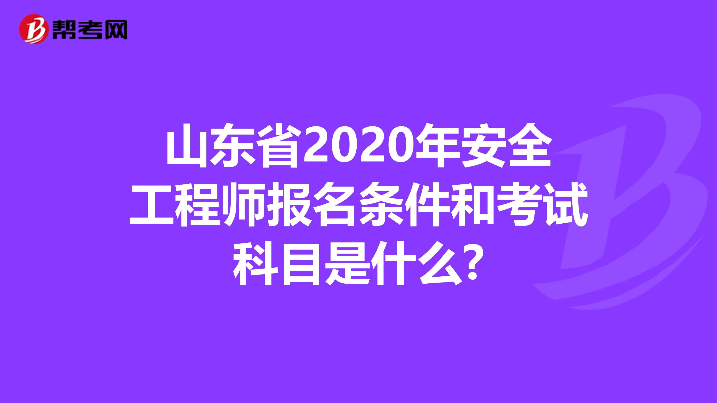 山东省2020年安全工程师报名条件和考试科目是什么?