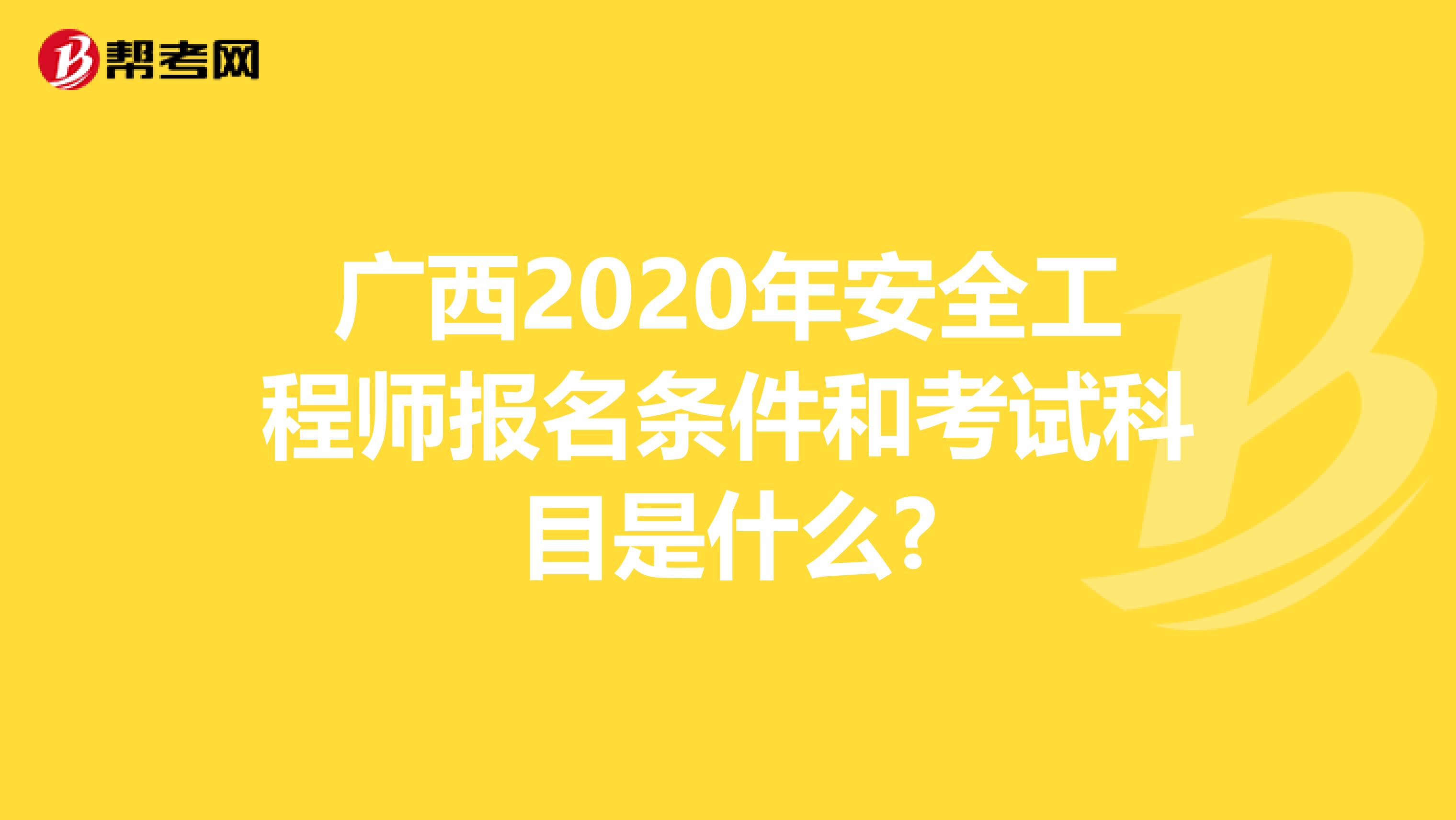 广西2020年安全工程师报名条件和考试科目是什么?