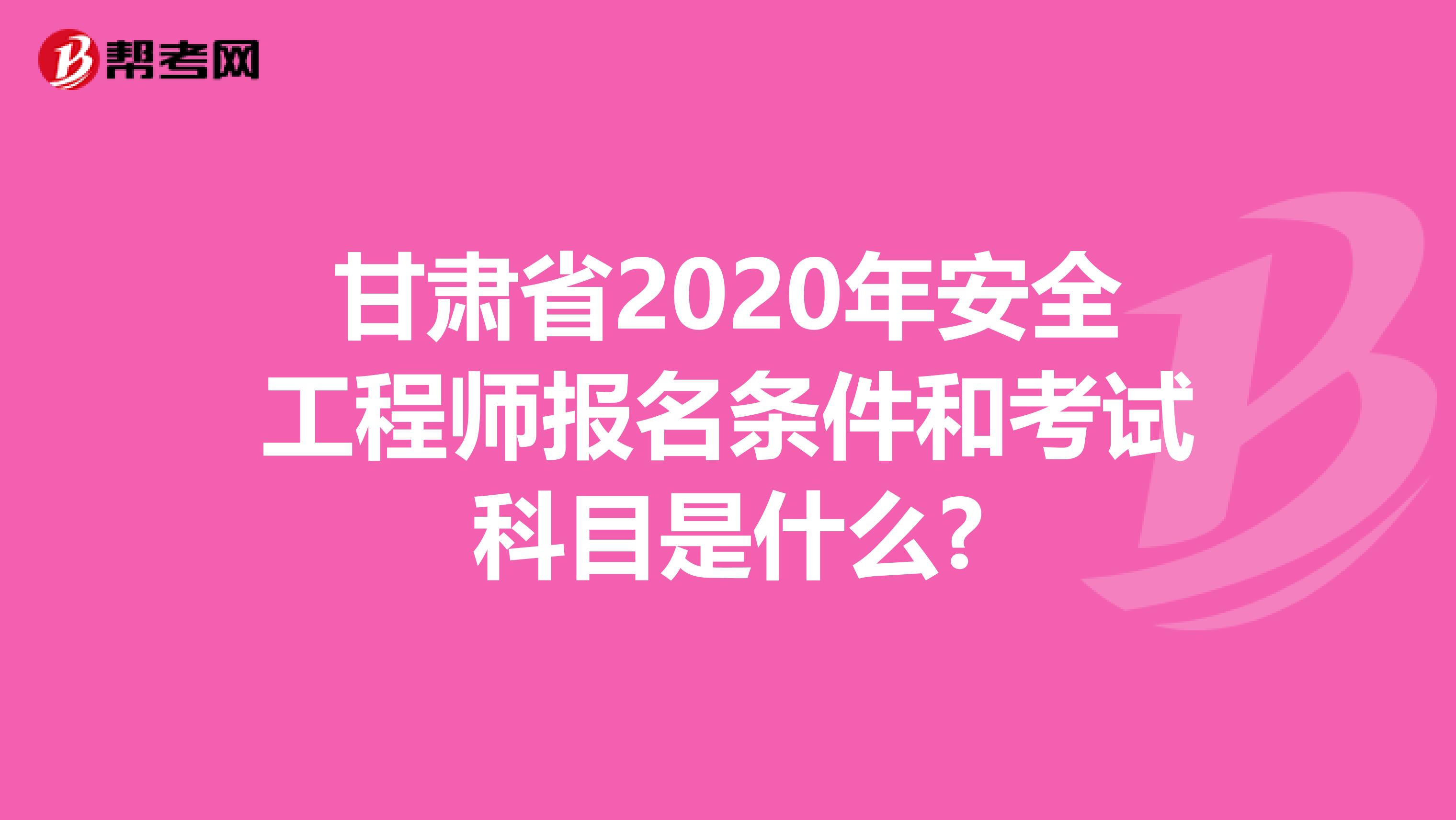 甘肃省2020年安全工程师报名条件和考试科目是什么?