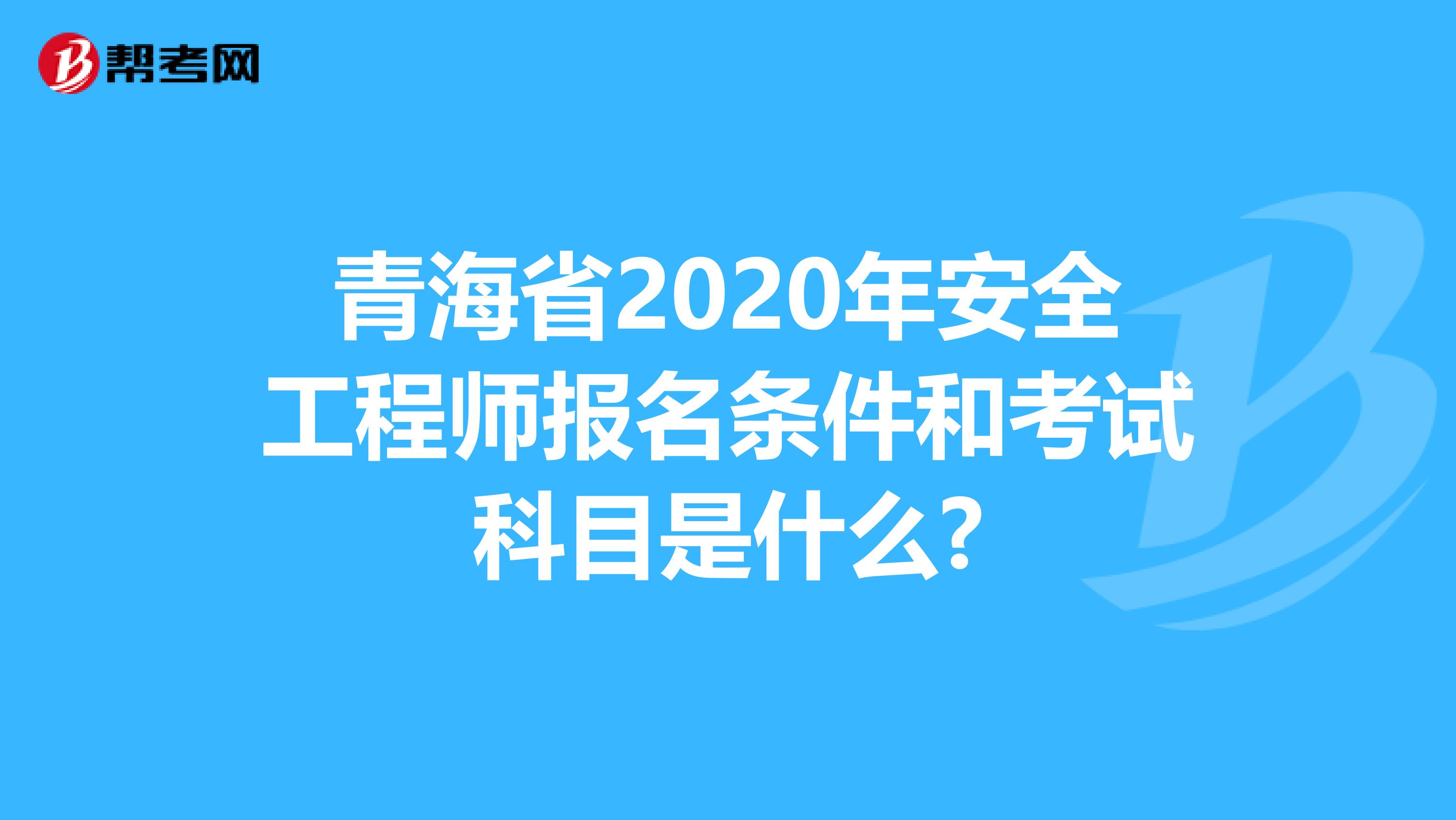 青海省2020年安全工程师报名条件和考试科目是什么?