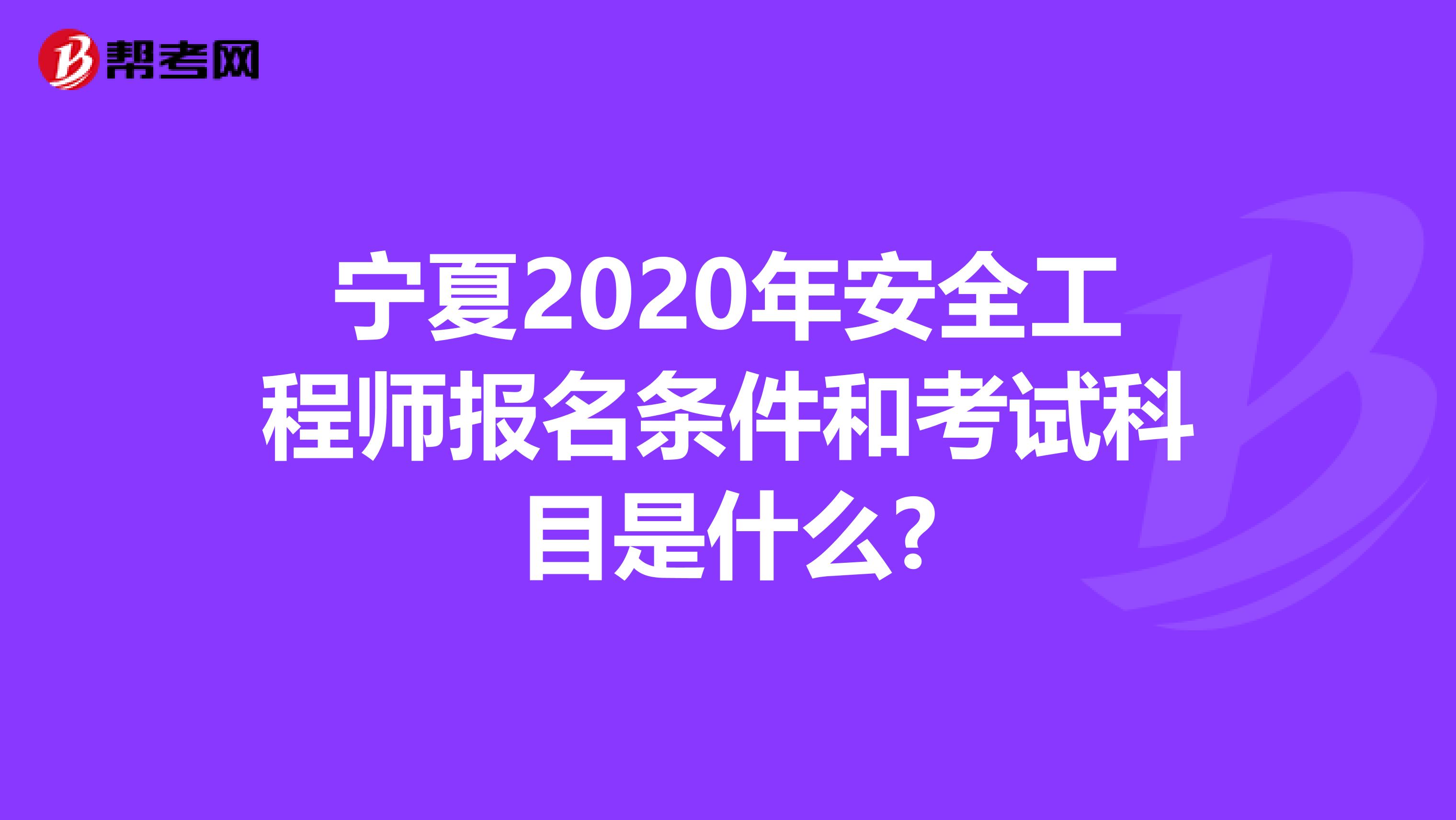 宁夏2020年安全工程师报名条件和考试科目是什么?