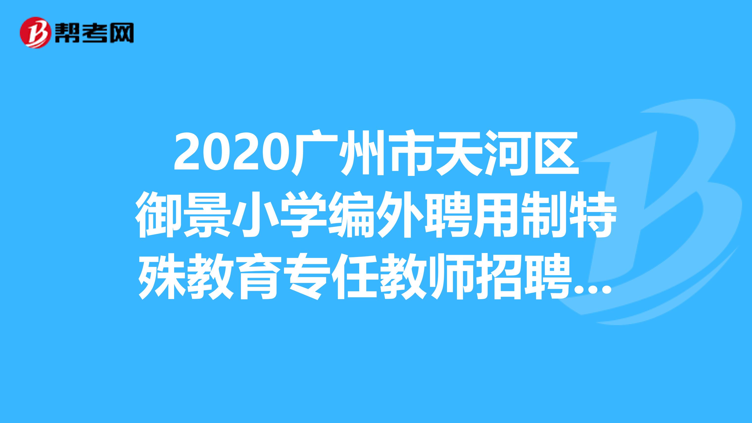 2020广州市天河区御景小学编外聘用制特殊教育专任教师招聘公告