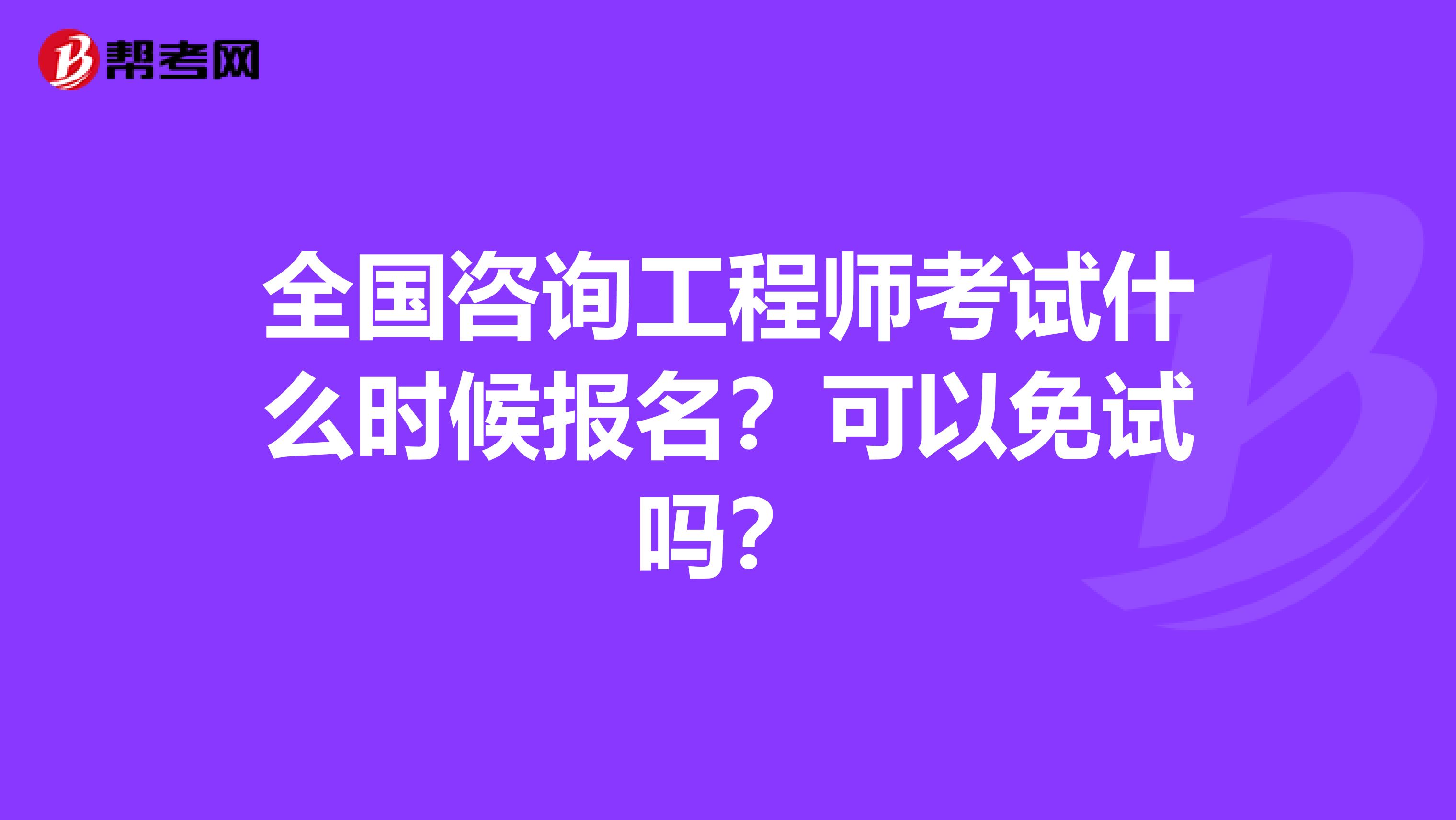 全国咨询工程师考试什么时候报名？可以免试吗？