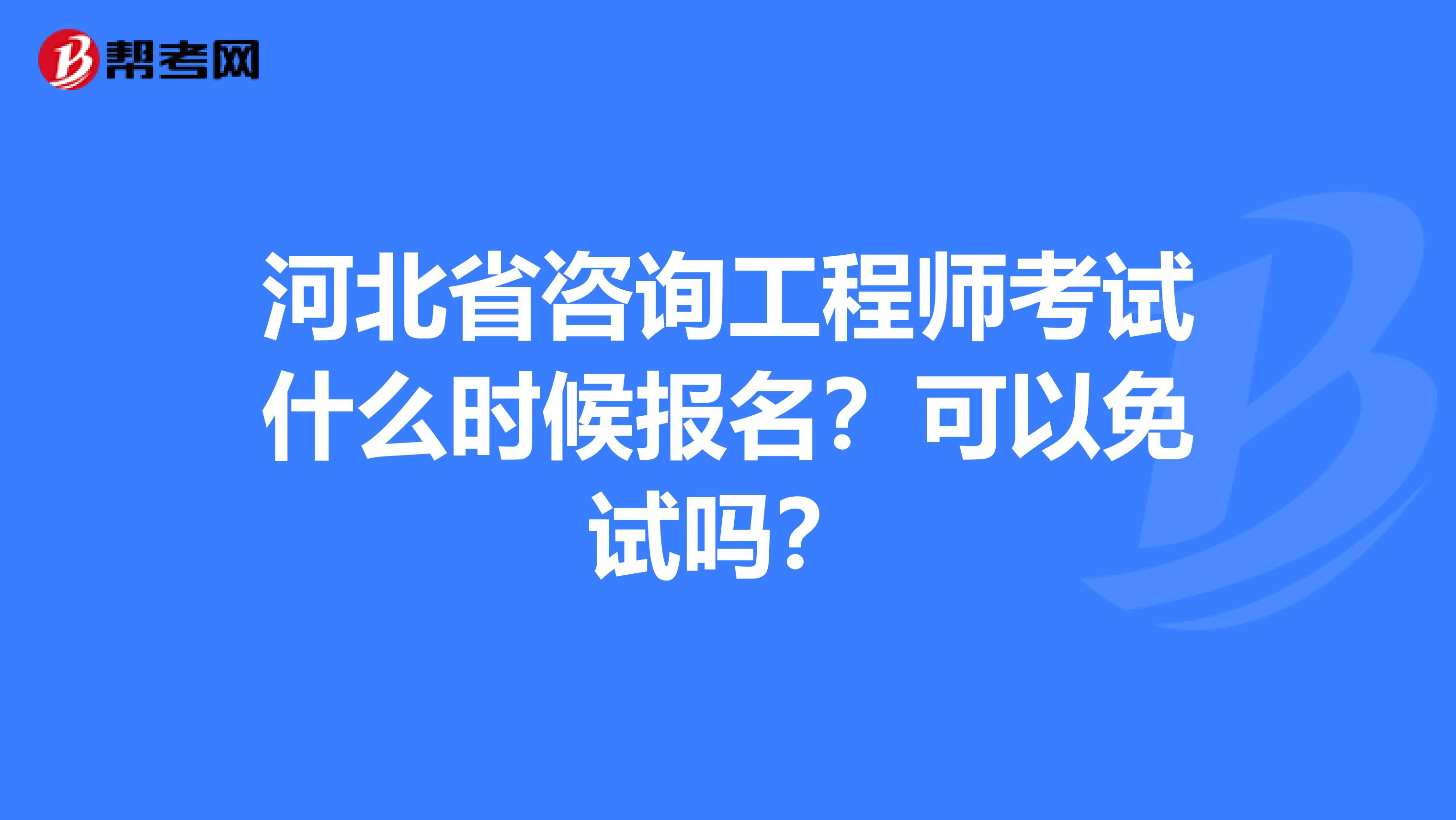 河北省咨询工程师考试什么时候报名？可以免试吗？