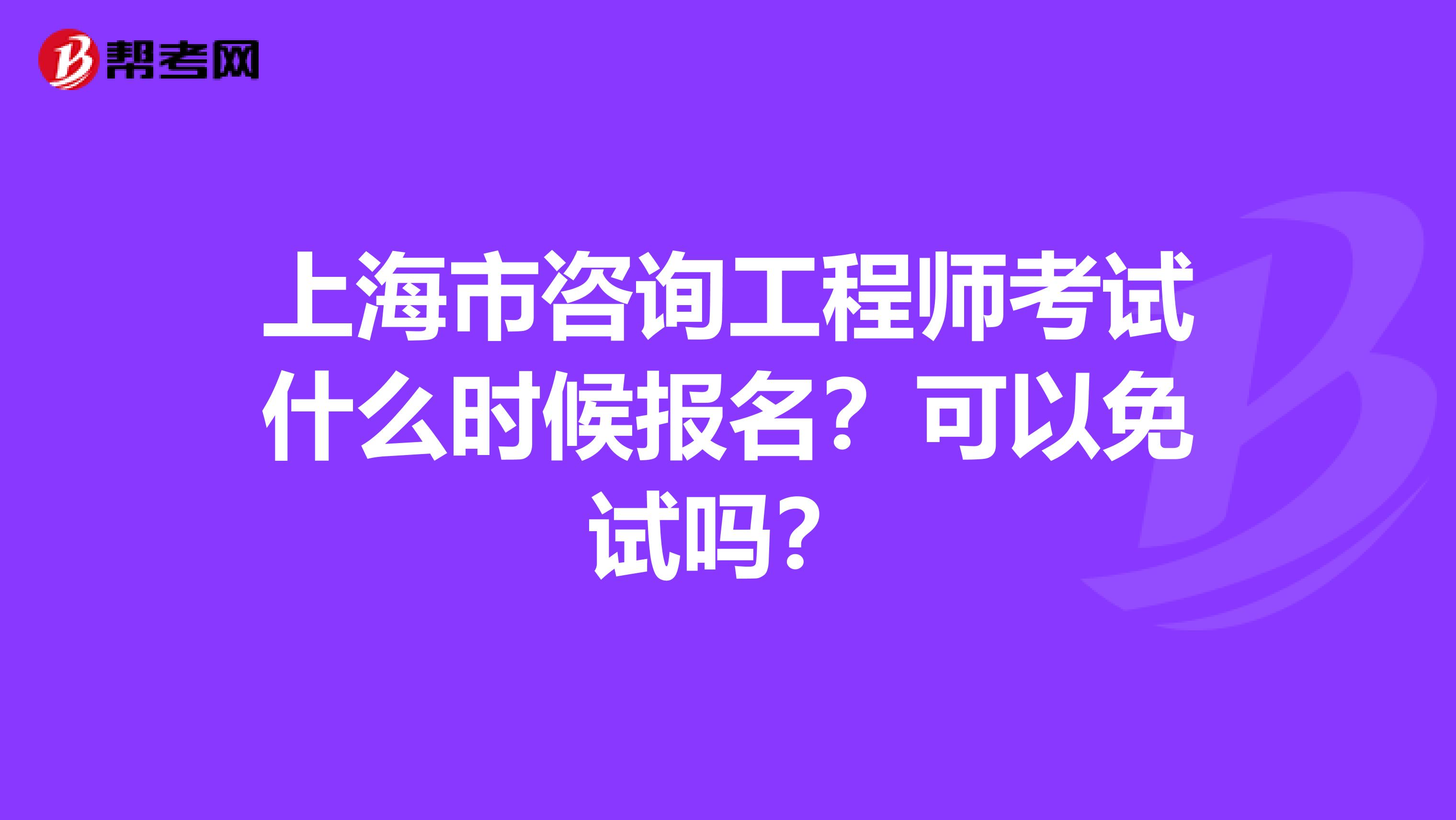 上海市咨询工程师考试什么时候报名？可以免试吗？