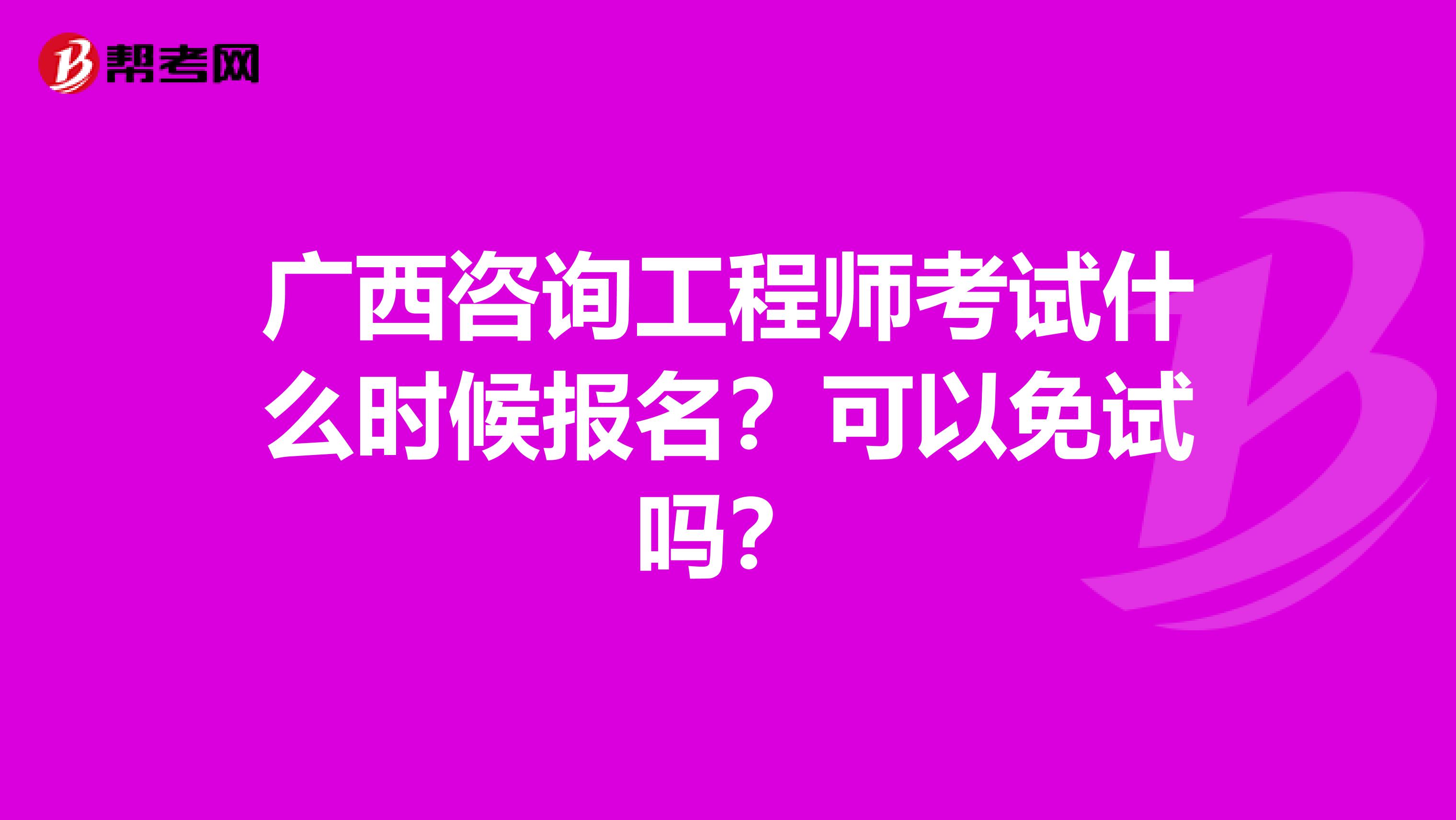广西咨询工程师考试什么时候报名？可以免试吗？