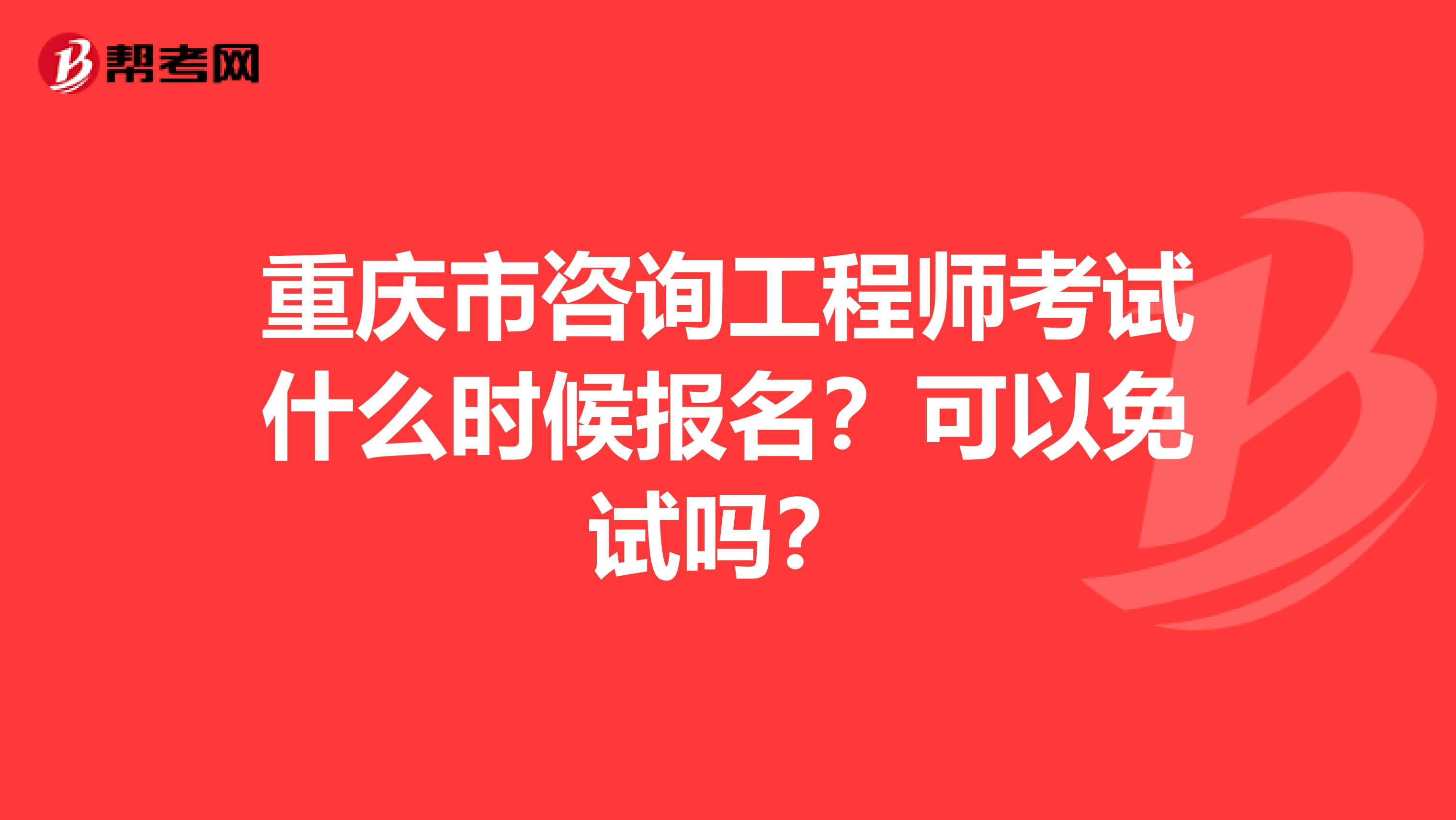 重庆市咨询工程师考试什么时候报名？可以免试吗？