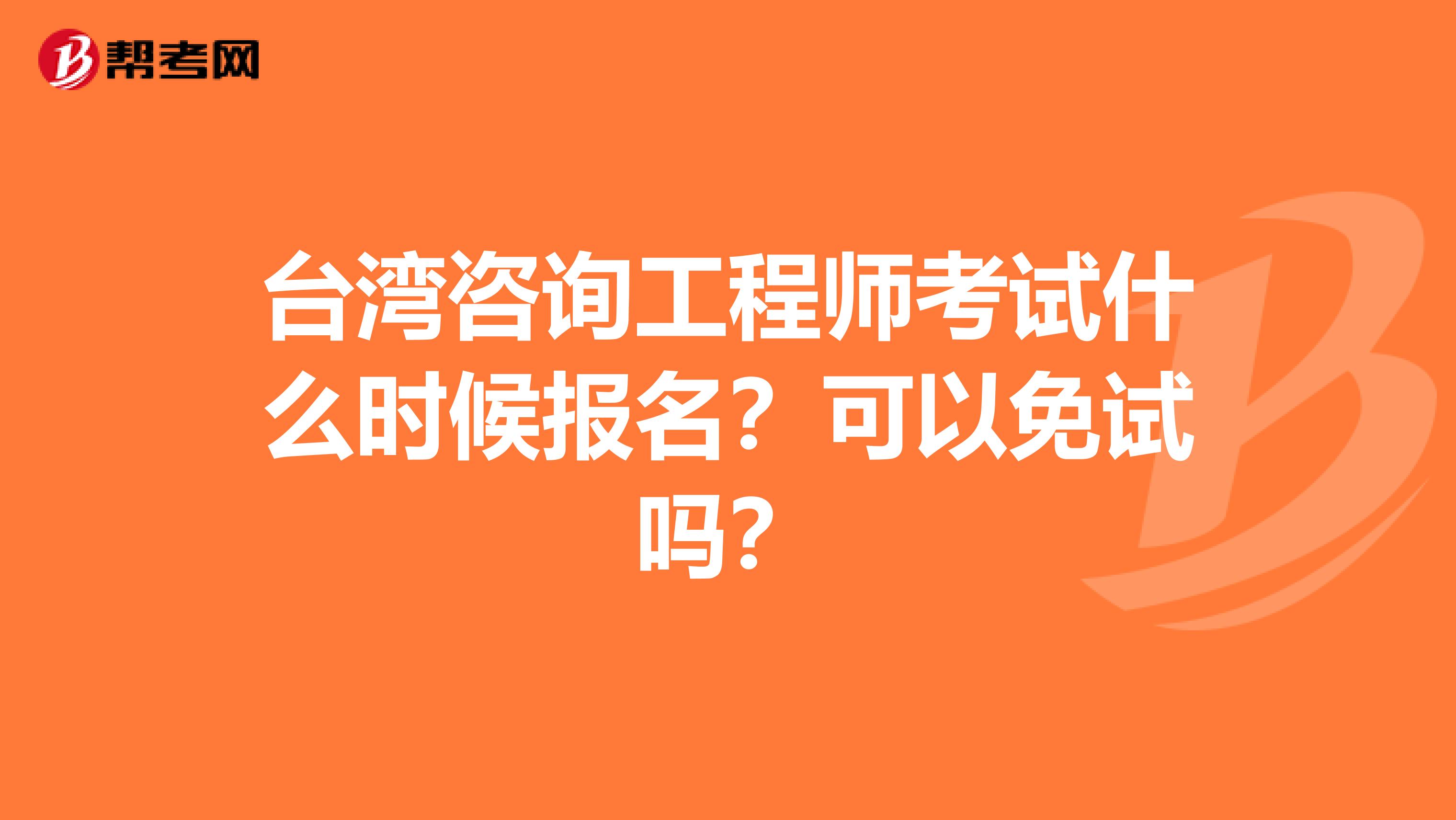 台湾咨询工程师考试什么时候报名？可以免试吗？