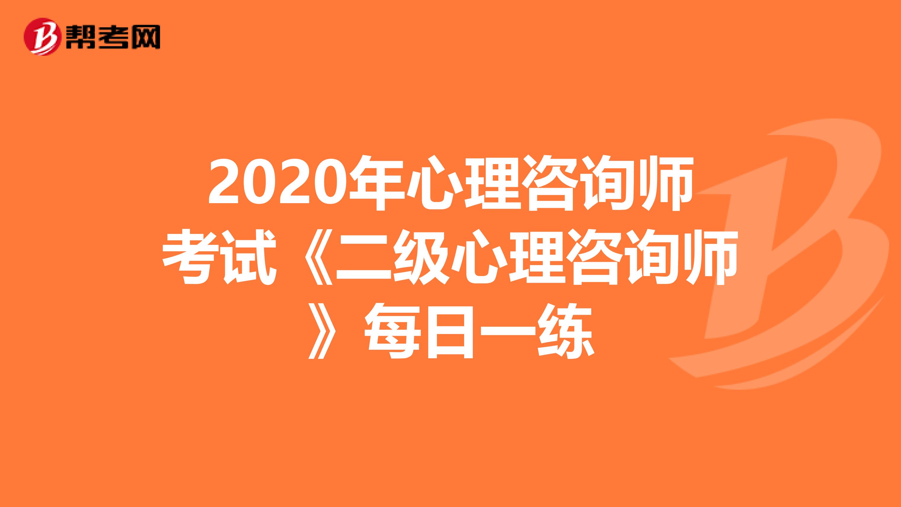 2020年心理咨询师考试《二级心理咨询师》每日一练