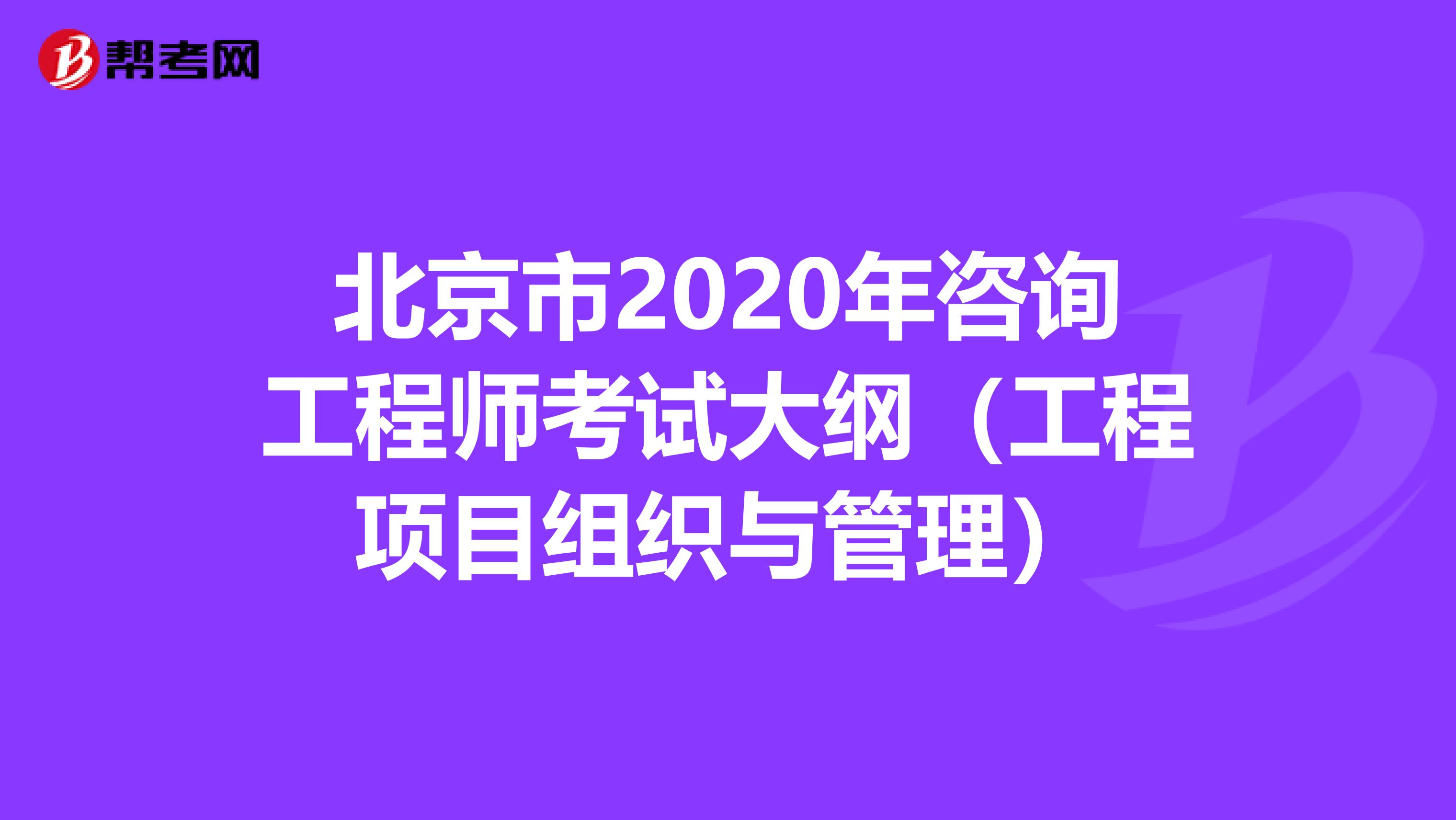 北京市2020年咨询工程师考试大纲（工程项目组织与管理）