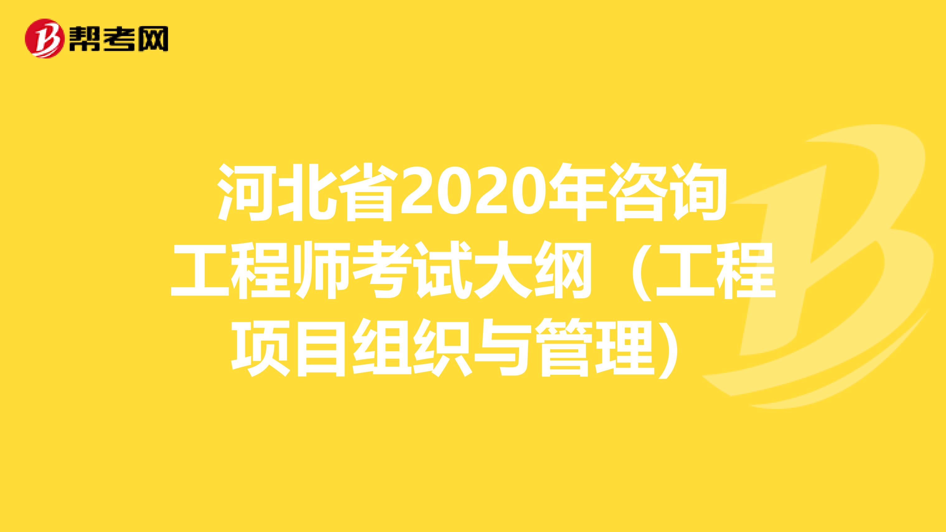 河北省2020年咨询工程师考试大纲（工程项目组织与管理）