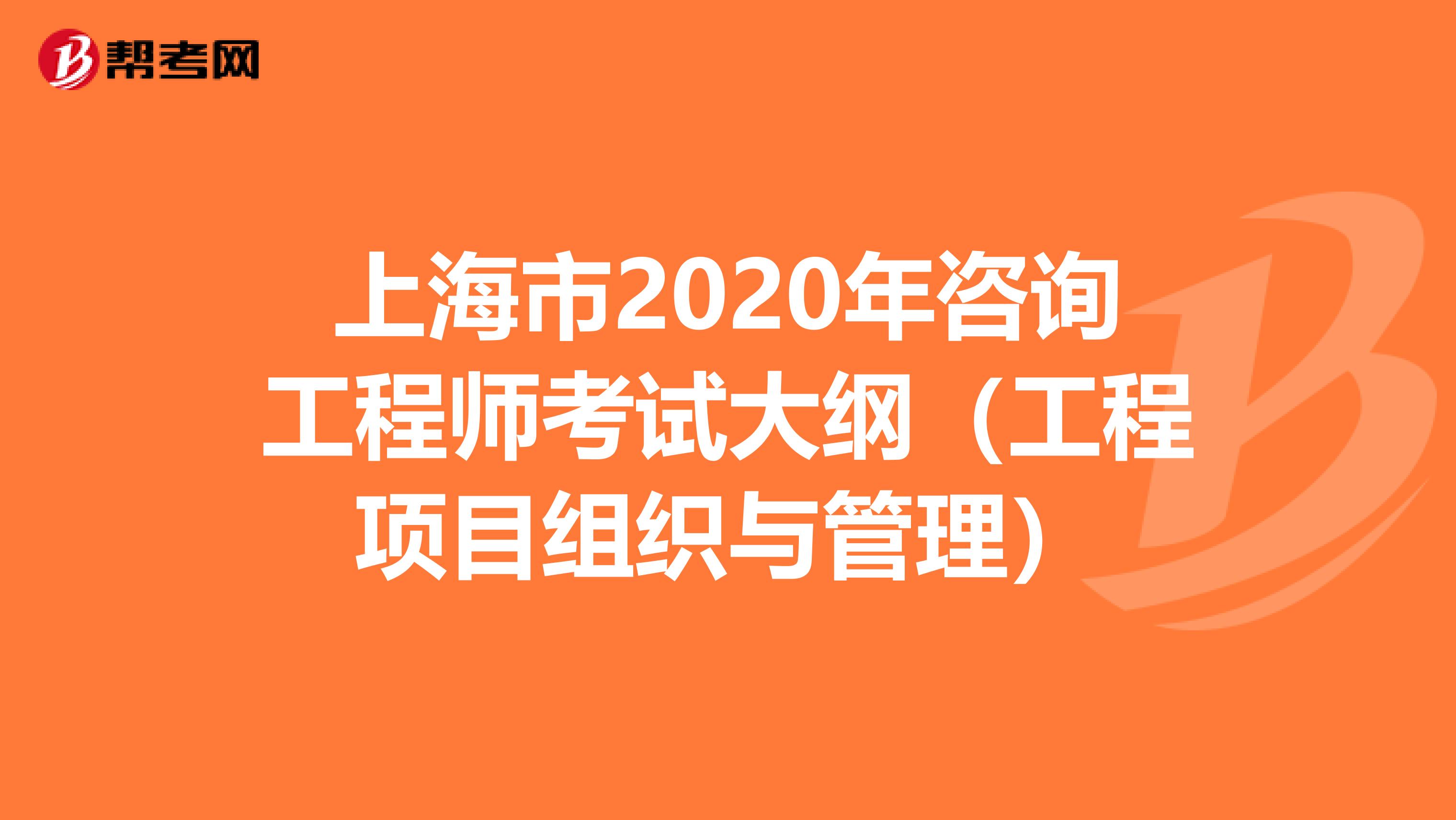 上海市2020年咨询工程师考试大纲（工程项目组织与管理）