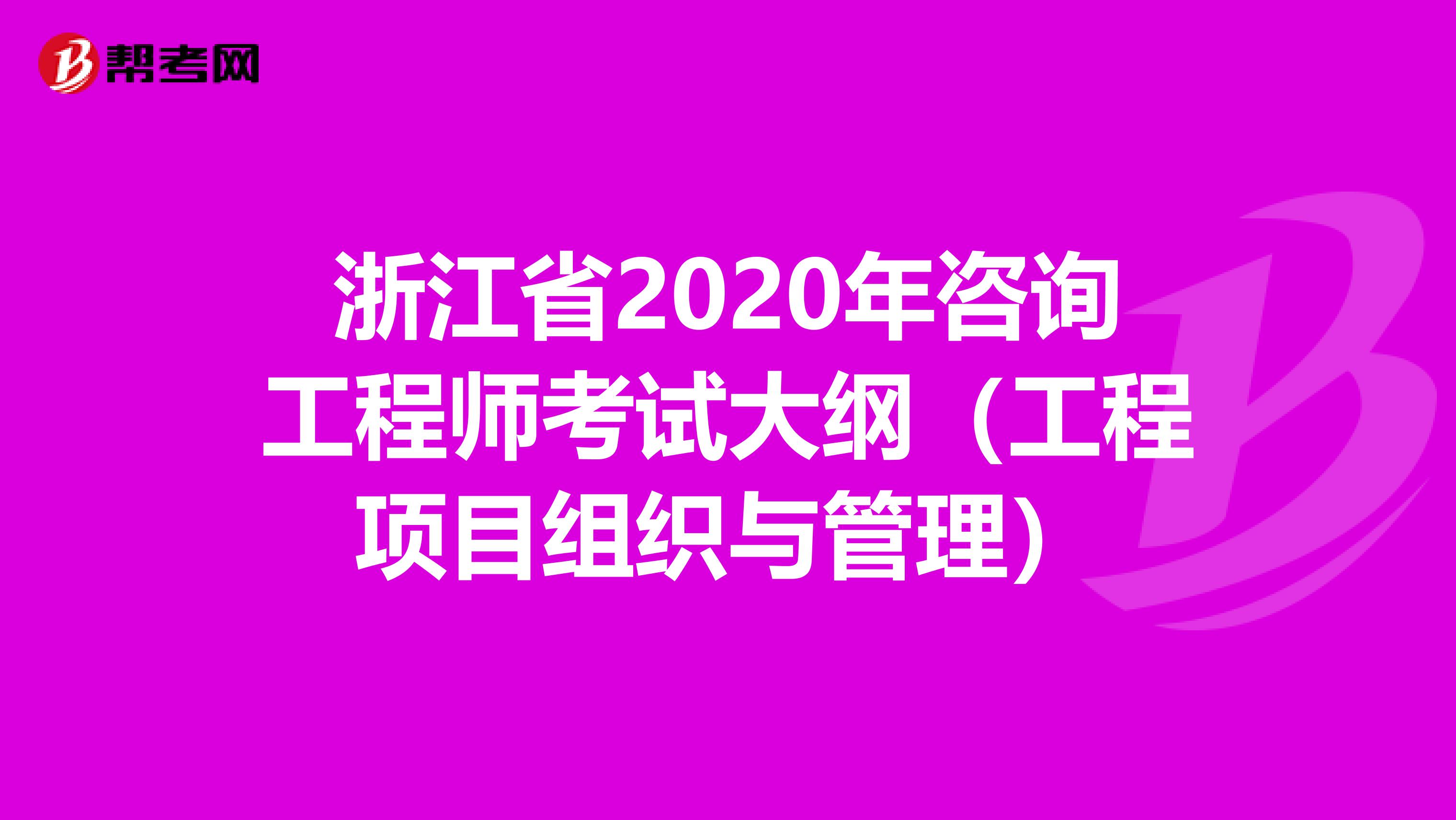 浙江省2020年咨询工程师考试大纲（工程项目组织与管理）