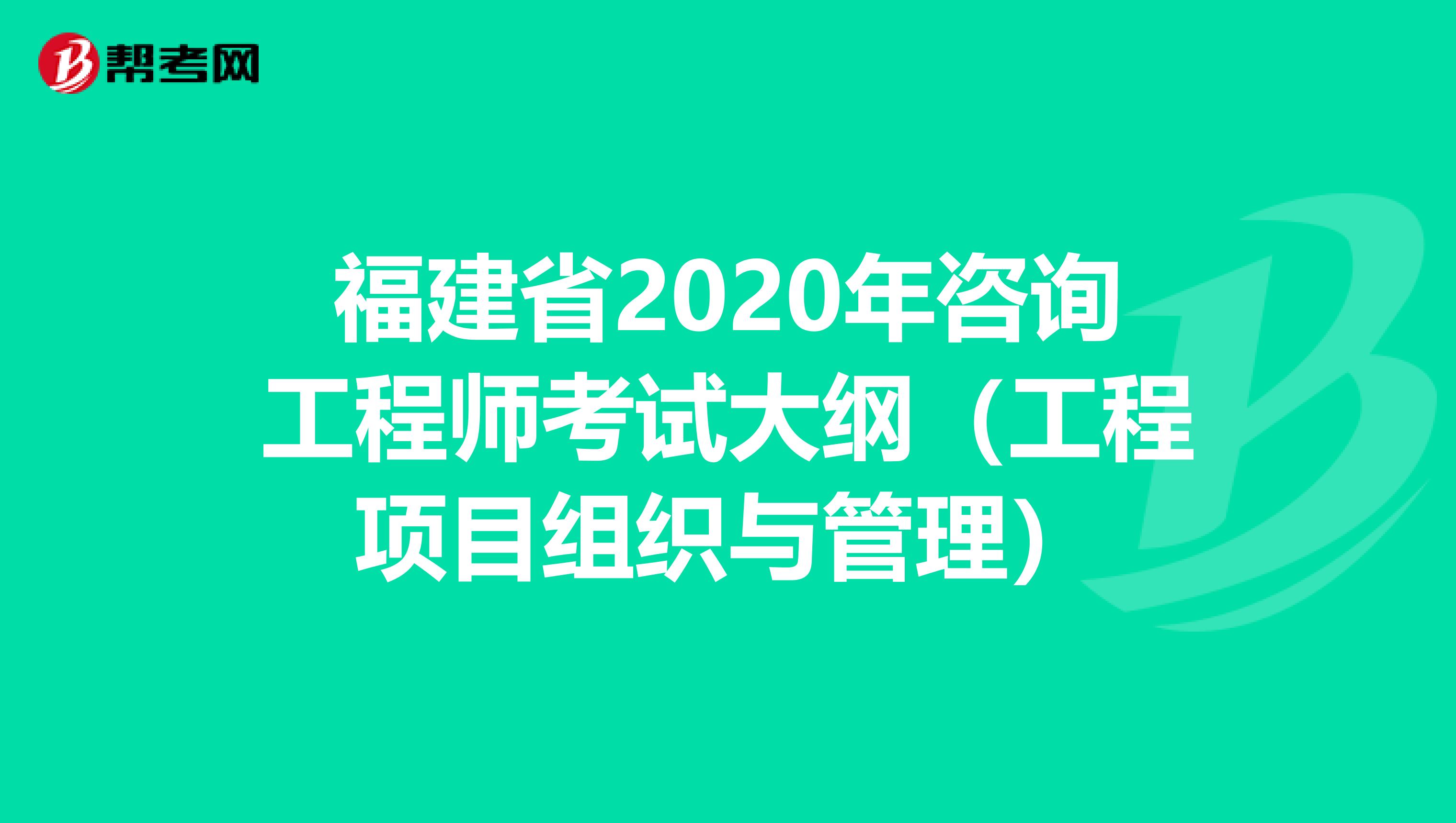 福建省2020年咨询工程师考试大纲（工程项目组织与管理）