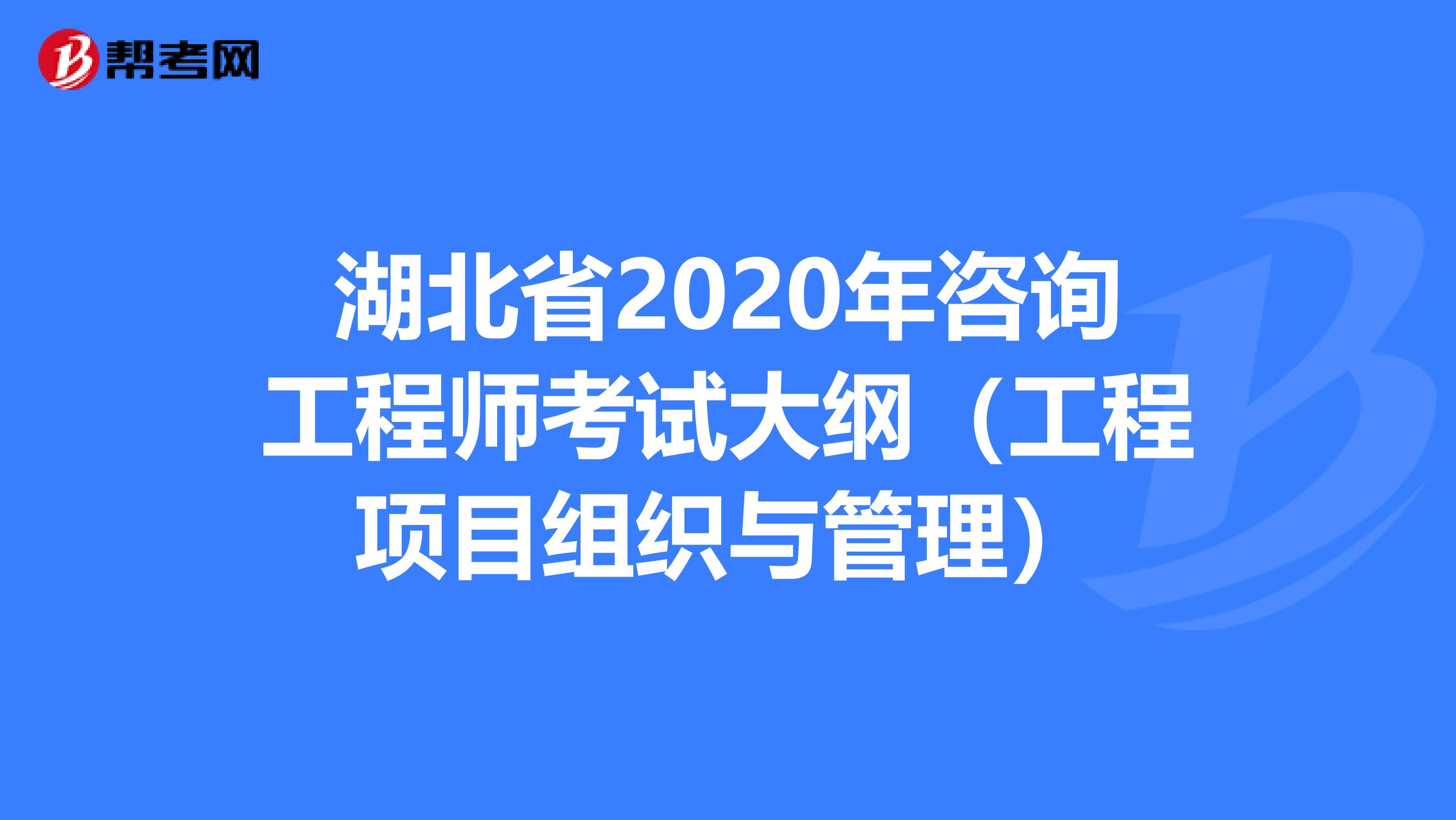 湖北省2020年咨询工程师考试大纲（工程项目组织与管理）