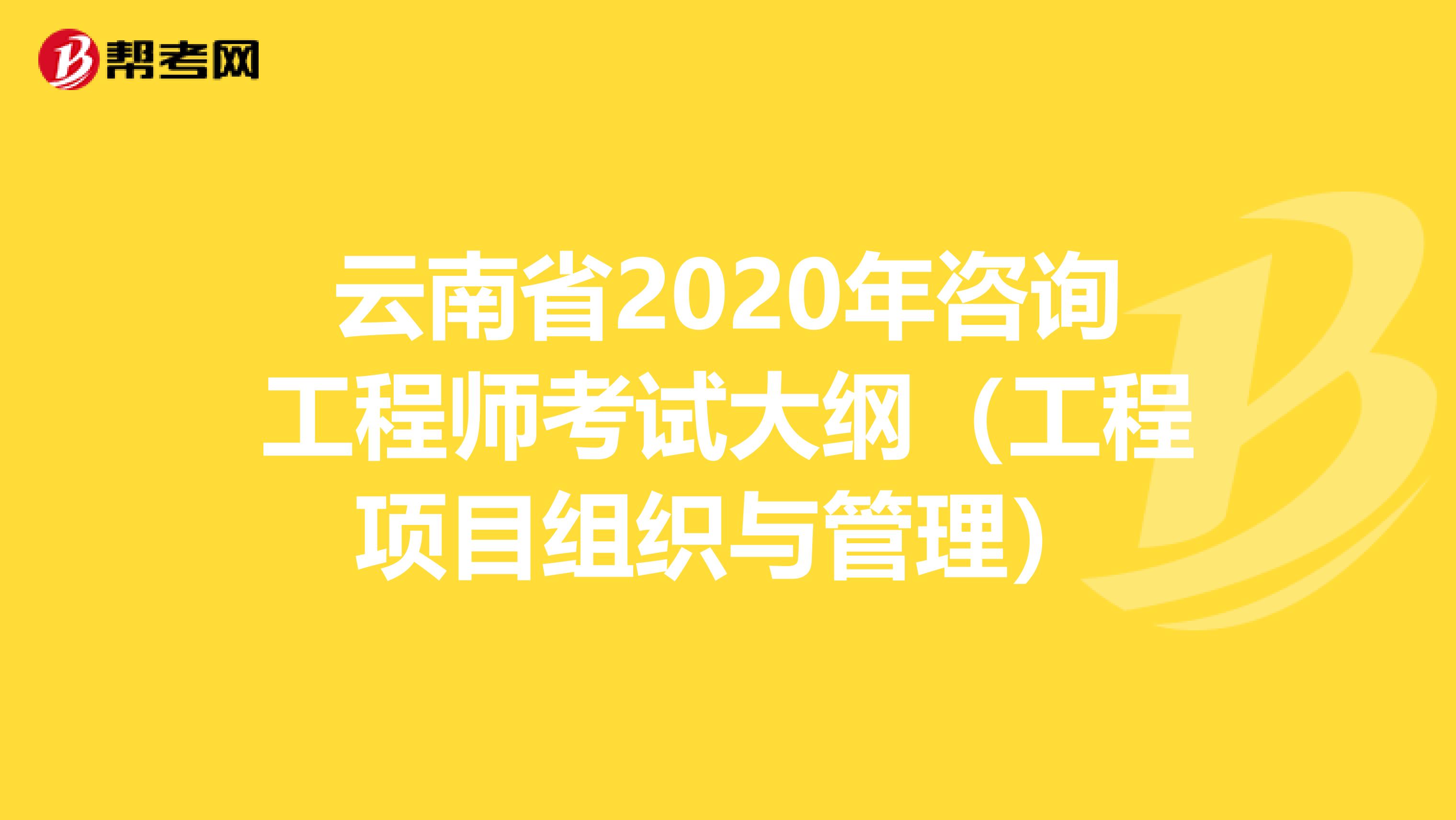 云南省2020年咨询工程师考试大纲（工程项目组织与管理）