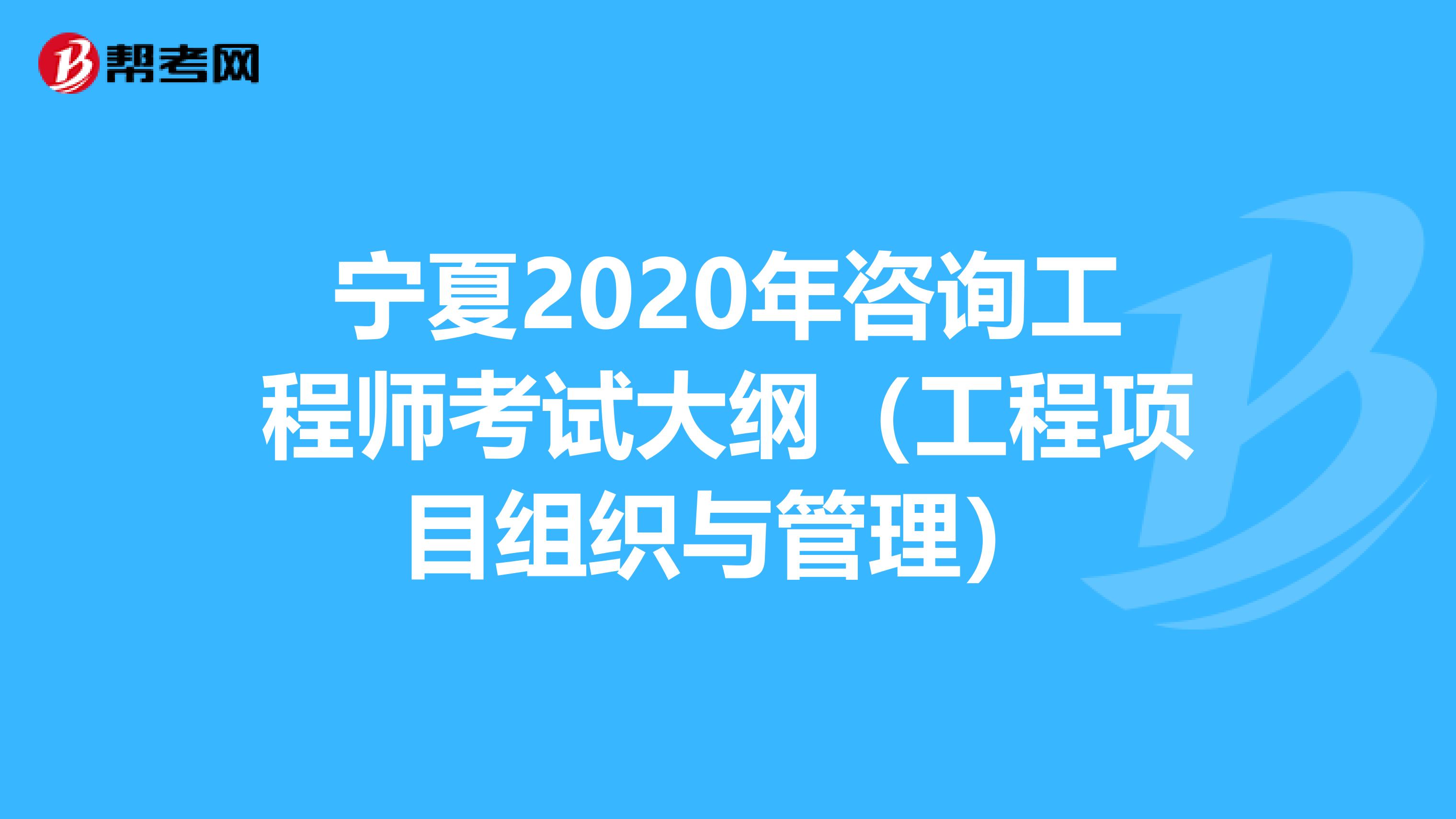 宁夏2020年咨询工程师考试大纲（工程项目组织与管理）