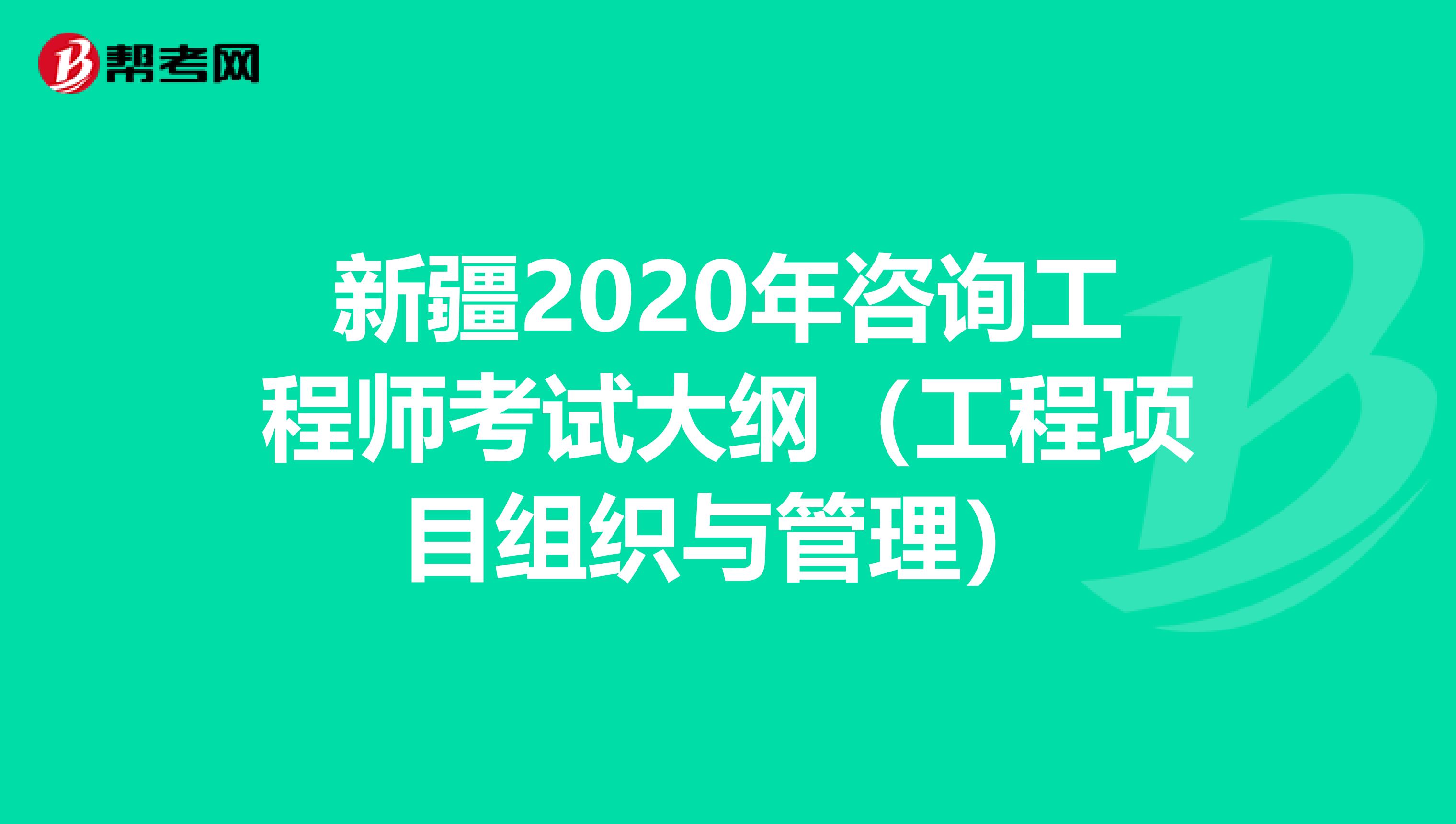 新疆2020年咨询工程师考试大纲（工程项目组织与管理）