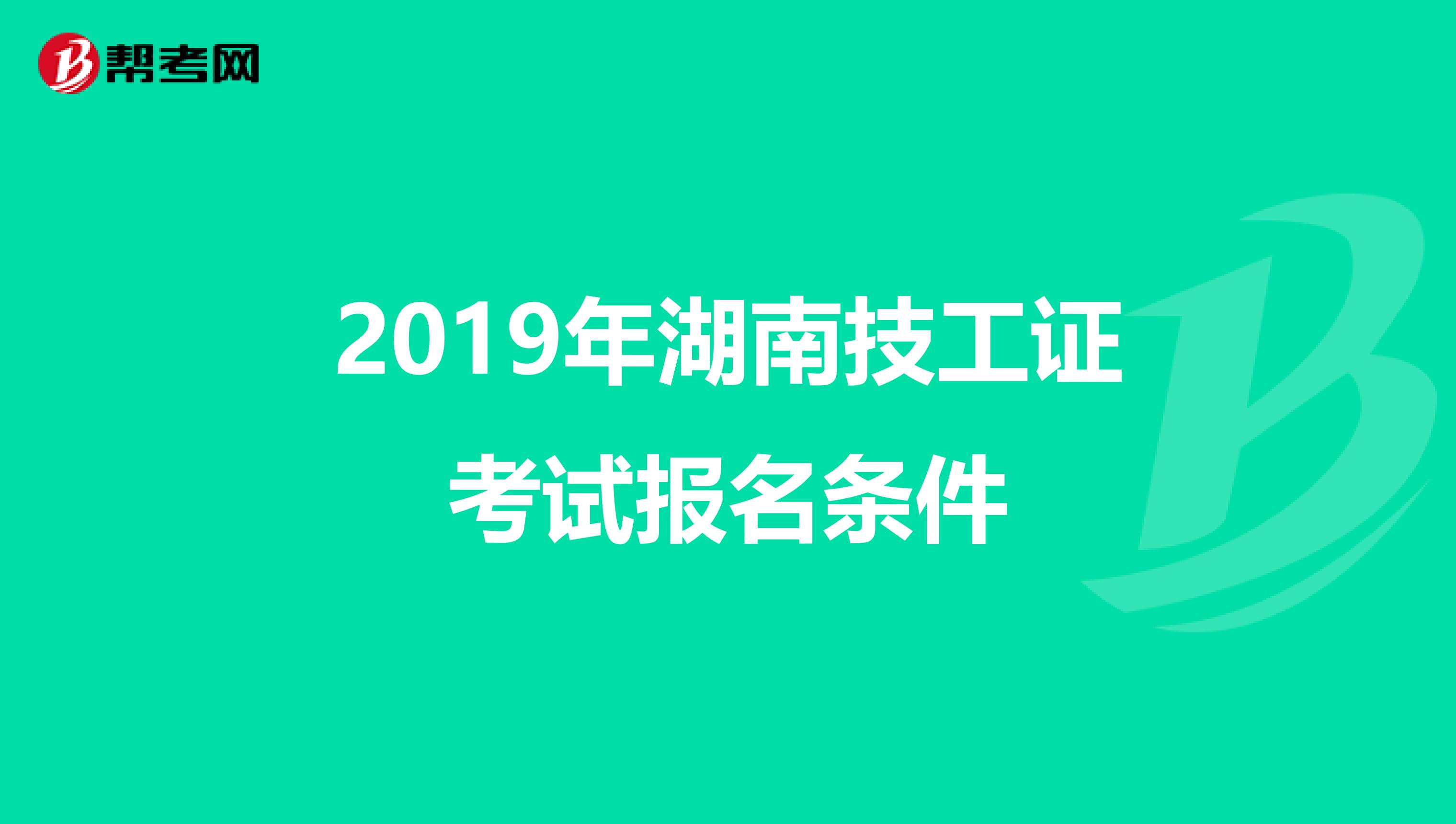 2019年湖南技工证考试报名条件