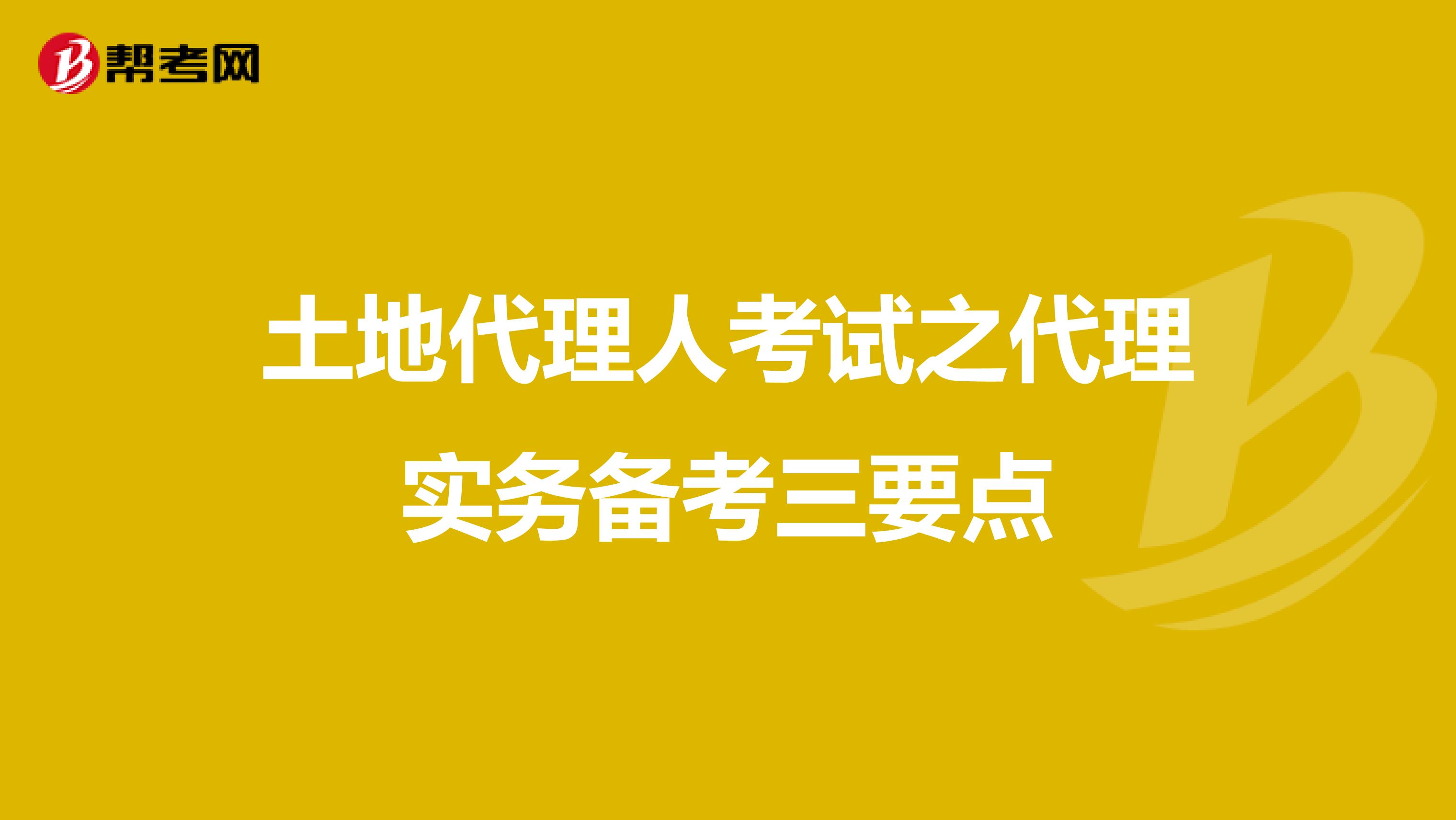 土地代理人考试之代理实务备考三要点