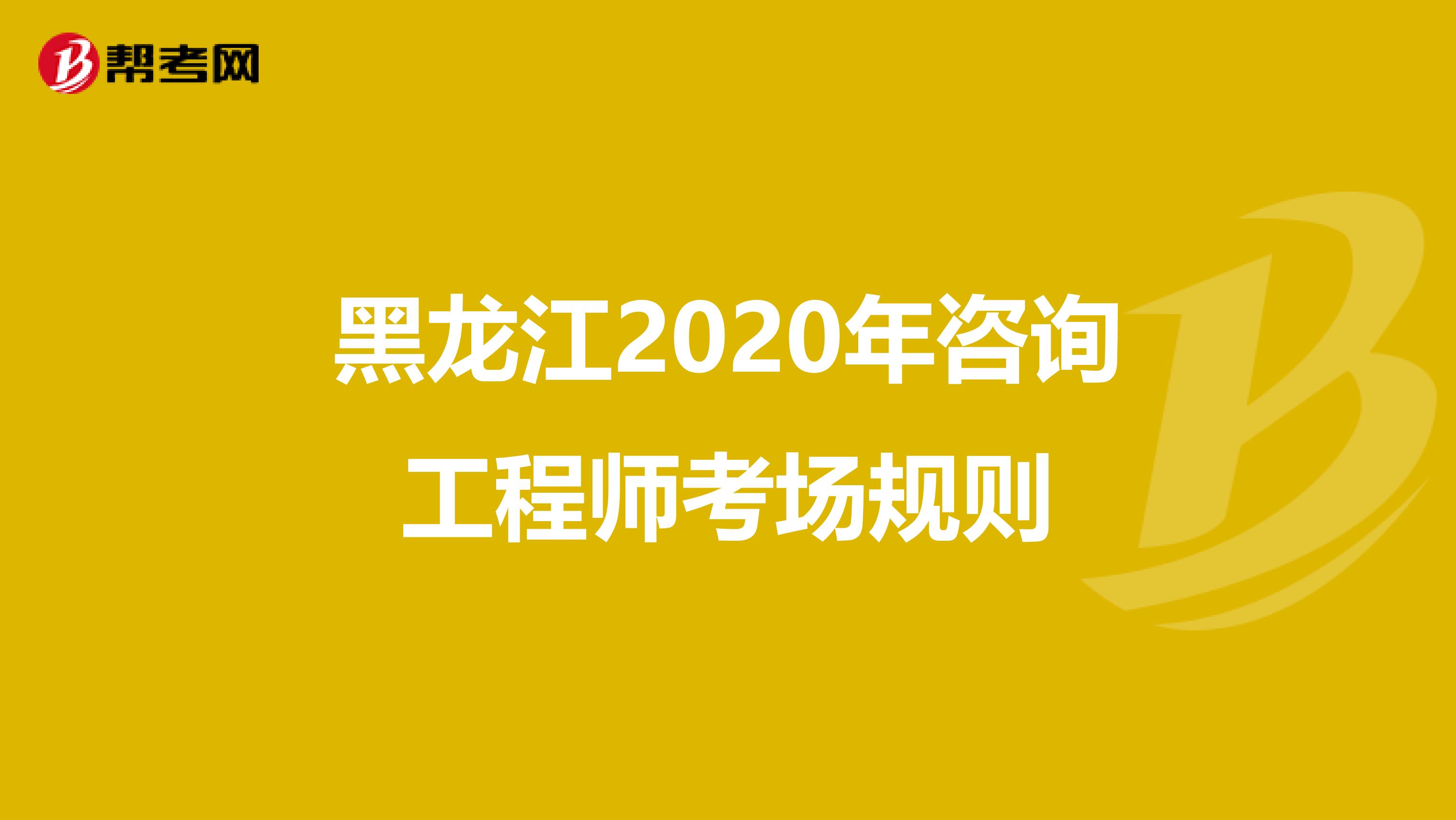黑龙江2020年咨询工程师考场规则