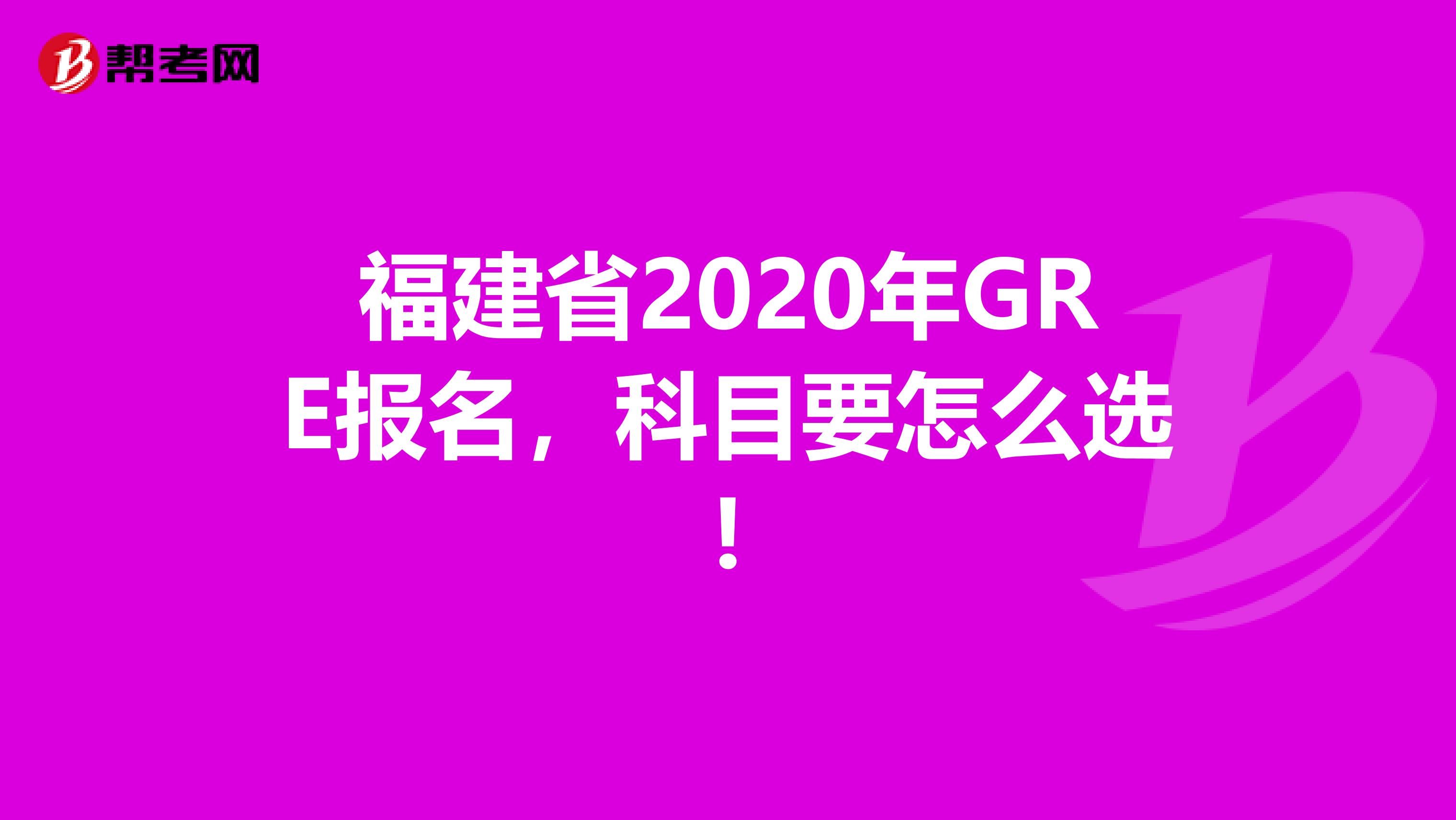 福建省2020年GRE报名，科目要怎么选!