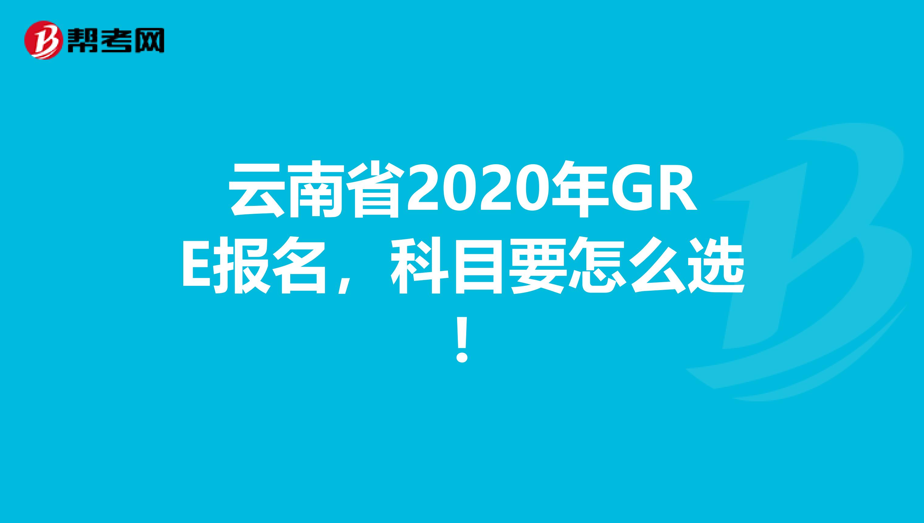 云南省2020年GRE报名，科目要怎么选!