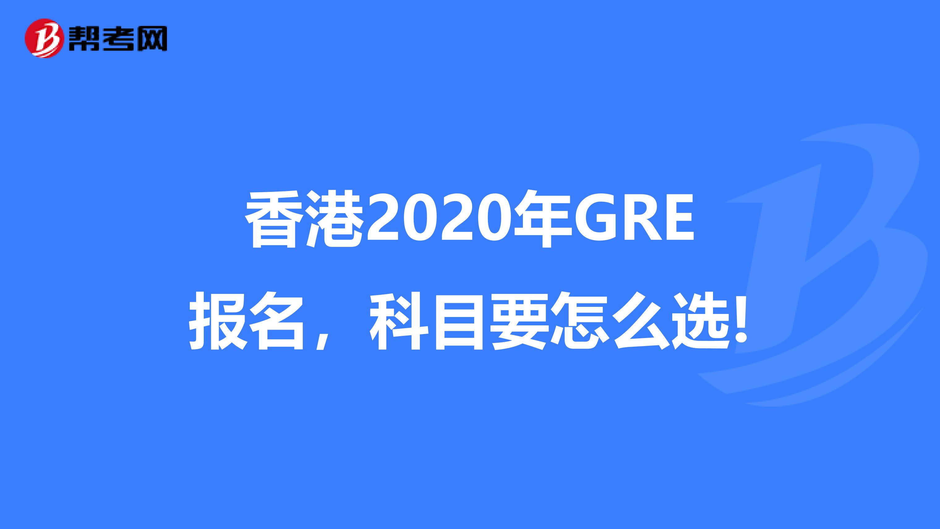 香港2020年GRE報名，科目要怎么選!