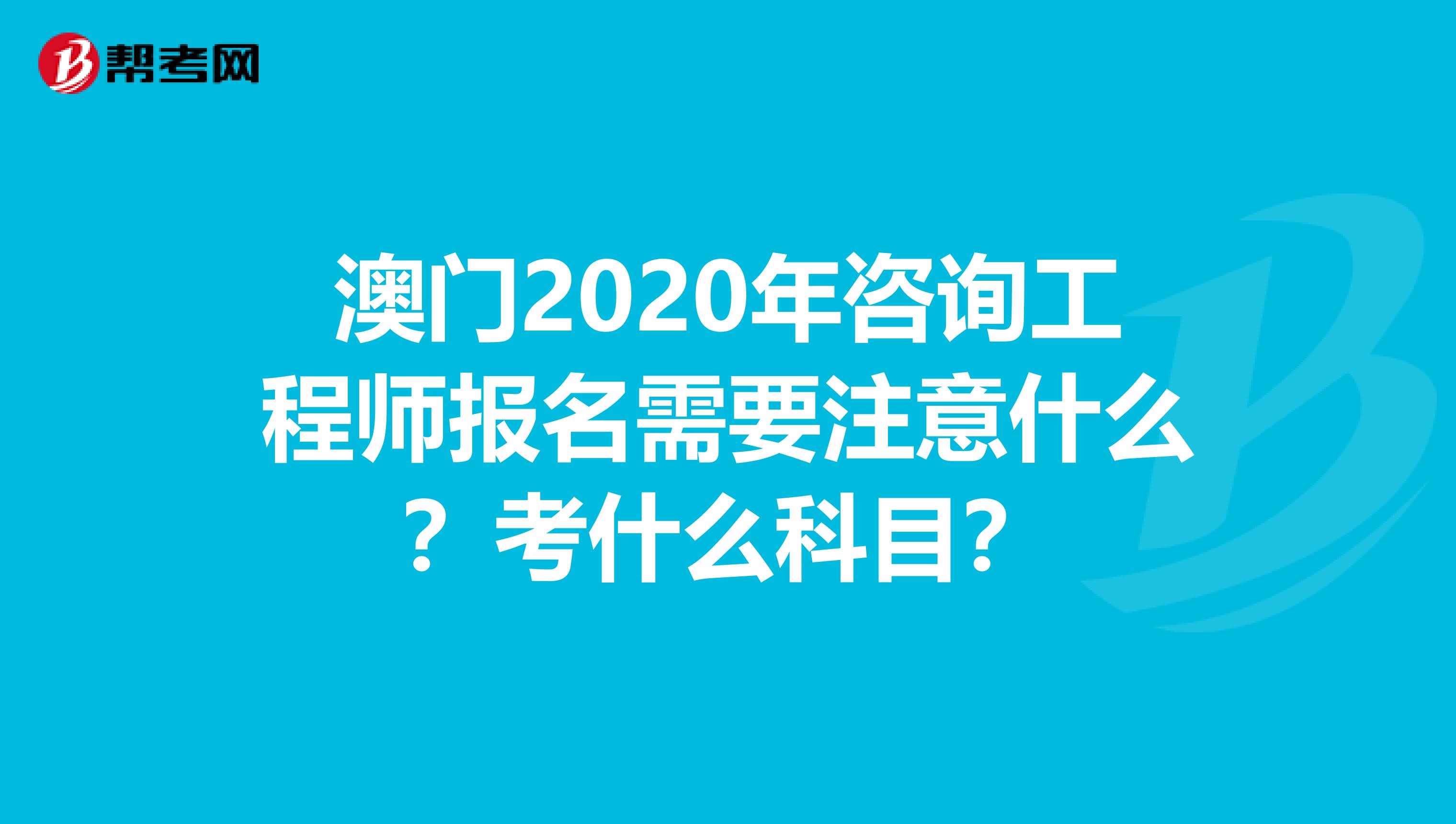 澳门2020年咨询工程师报名需要注意什么？考什么科目？