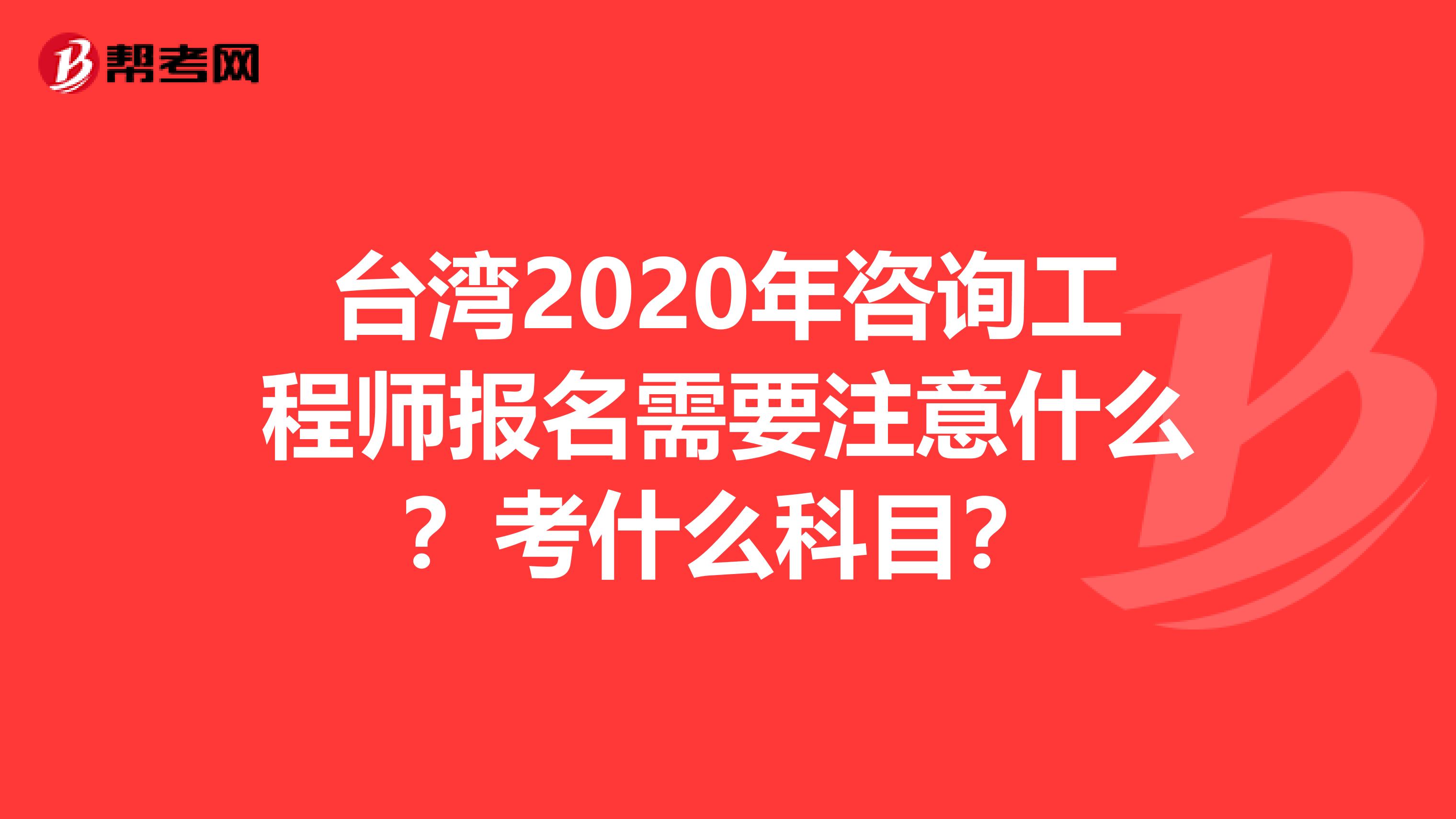台湾2020年咨询工程师报名需要注意什么？考什么科目？