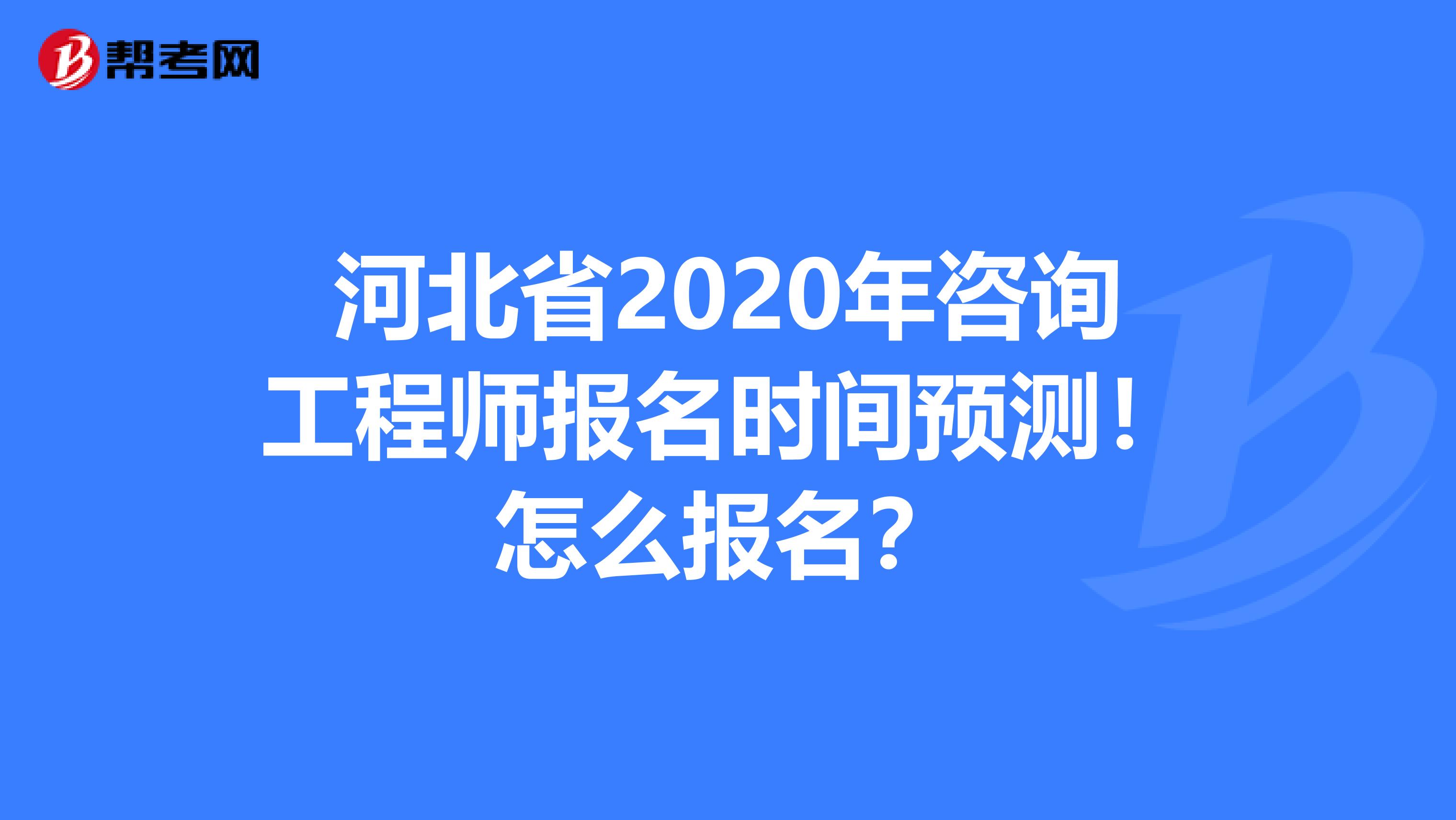 河北省2020年咨询工程师报名时间预测！怎么报名？