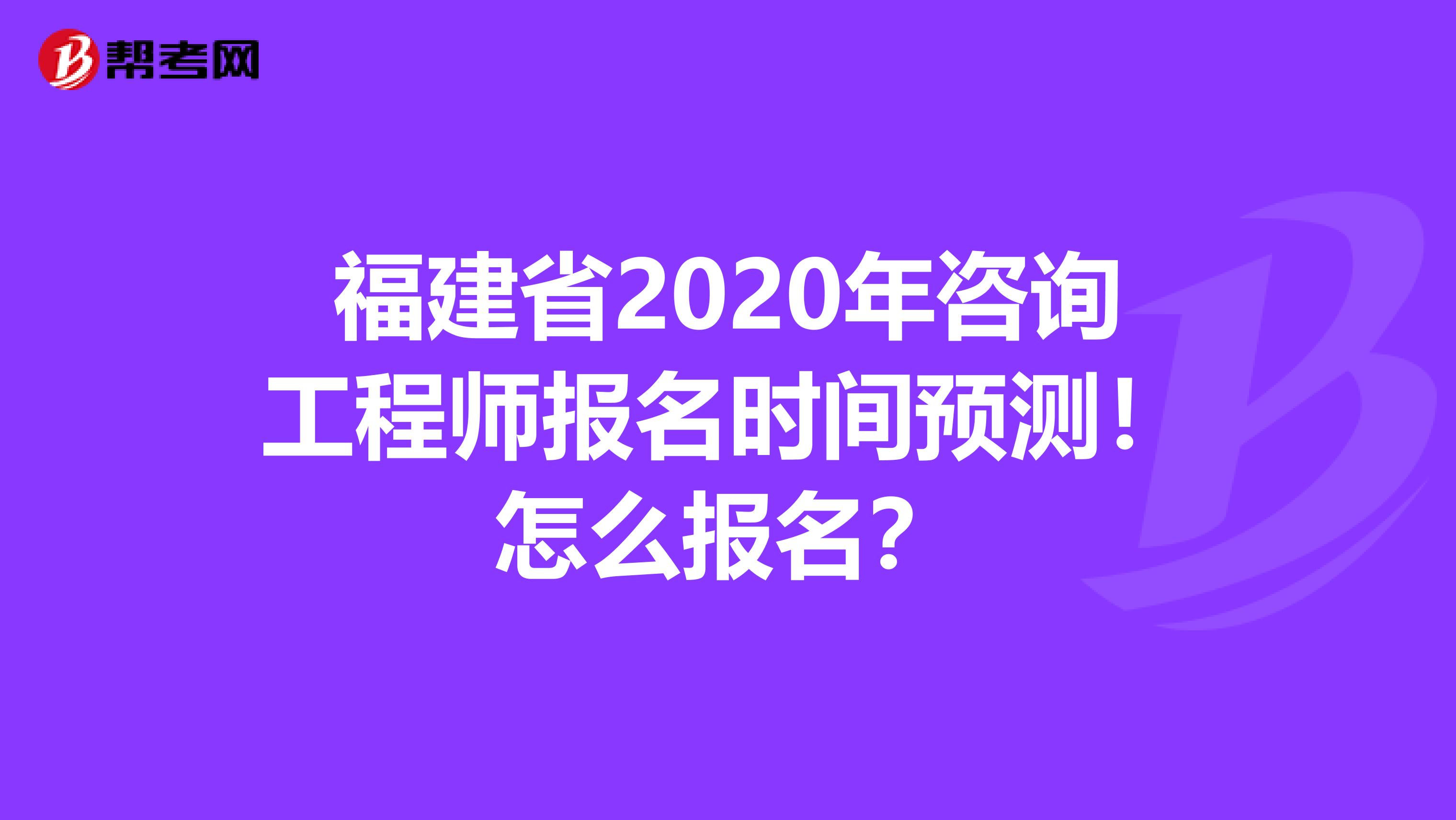 福建省2020年咨询工程师报名时间预测！怎么报名？