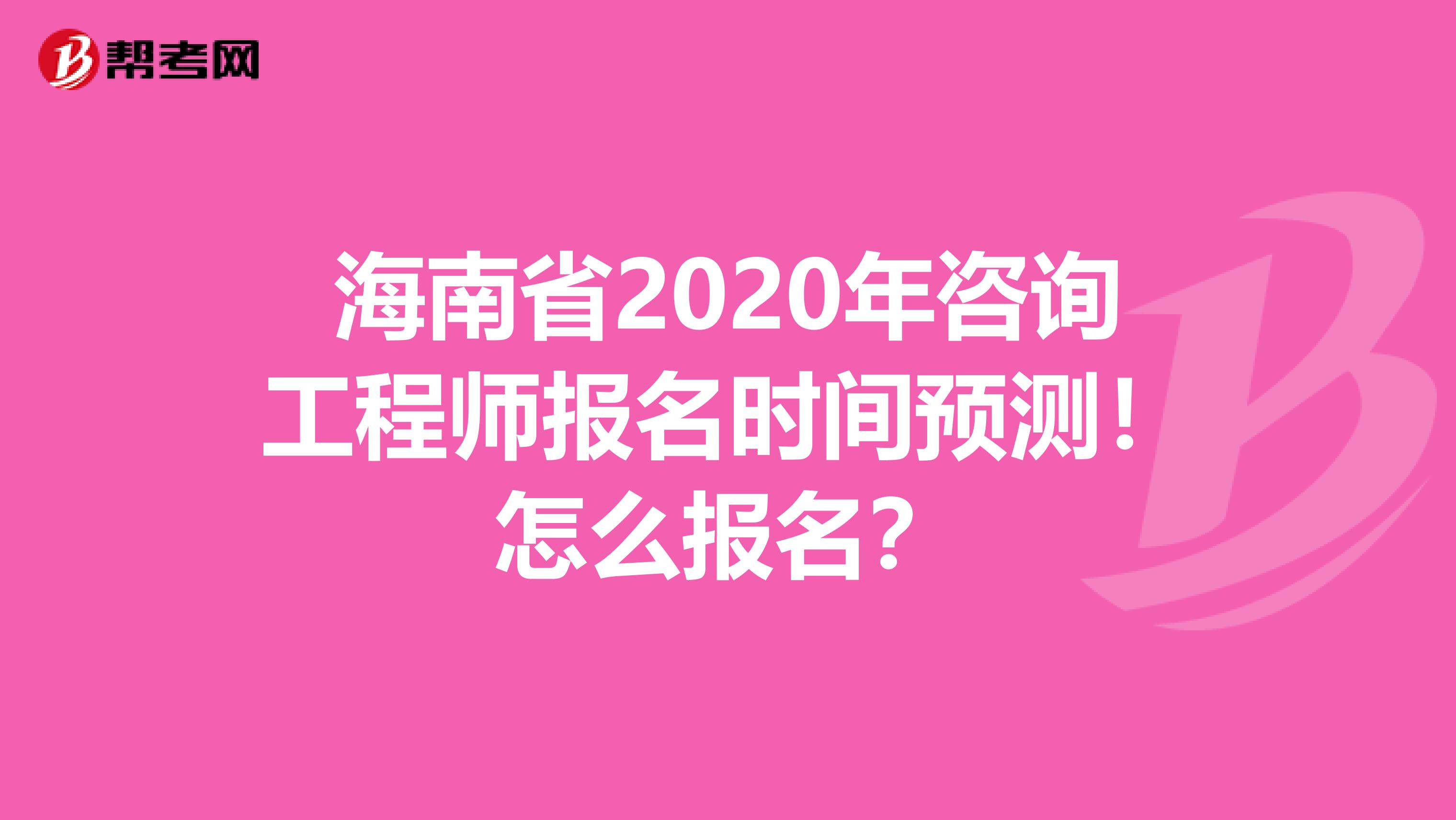 海南省2020年咨询工程师报名时间预测！怎么报名？