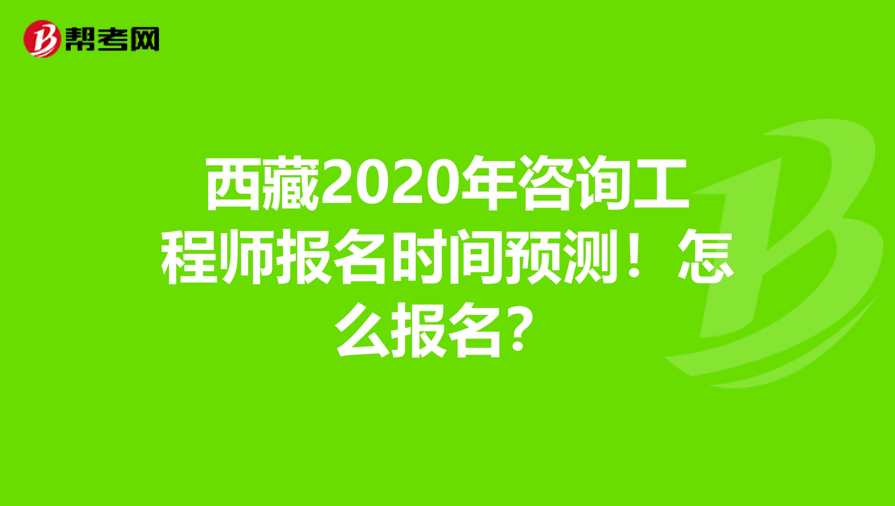 西藏2020年咨询工程师报名时间预测！怎么报名？