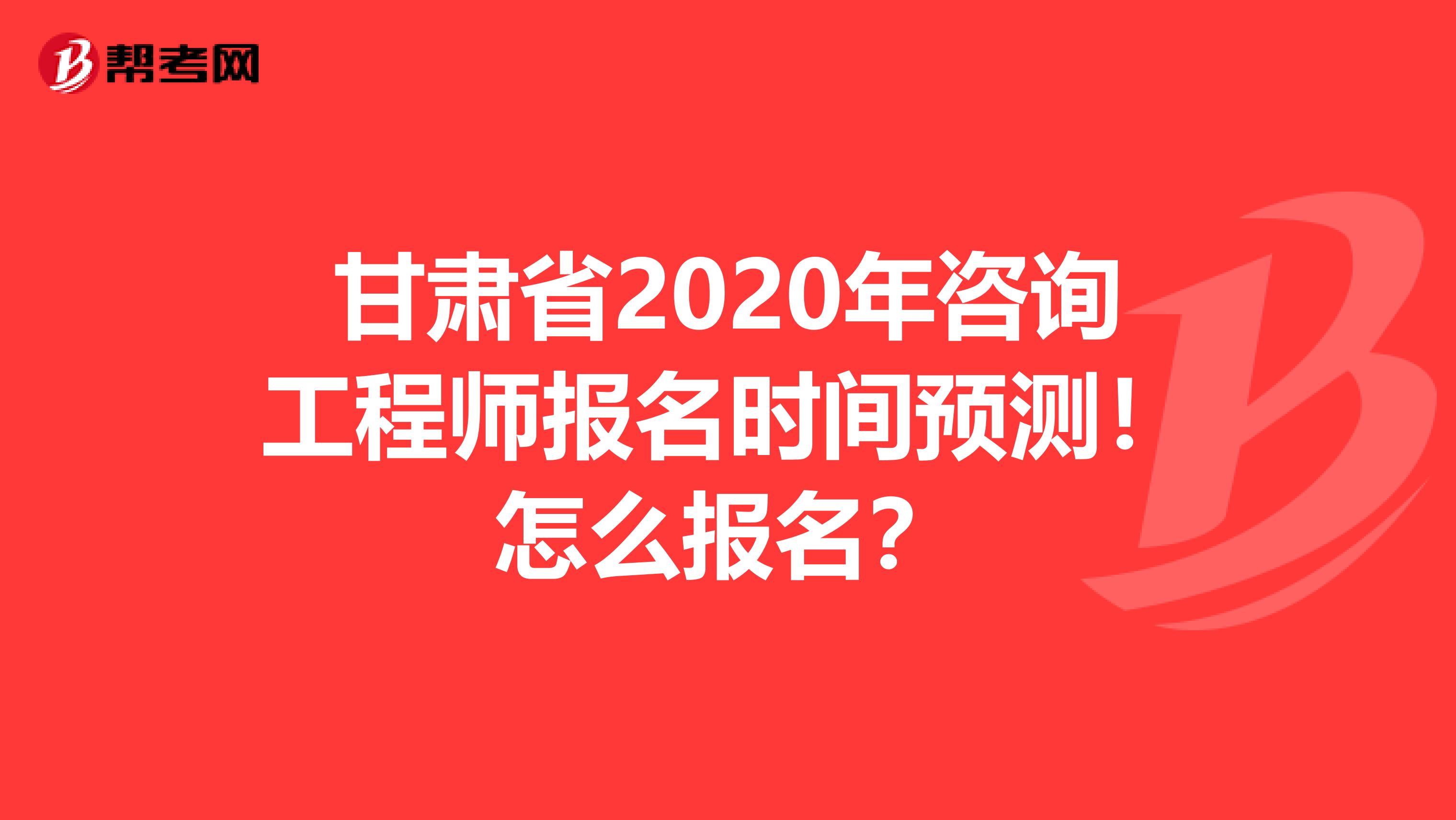 甘肃省2020年咨询工程师报名时间预测！怎么报名？