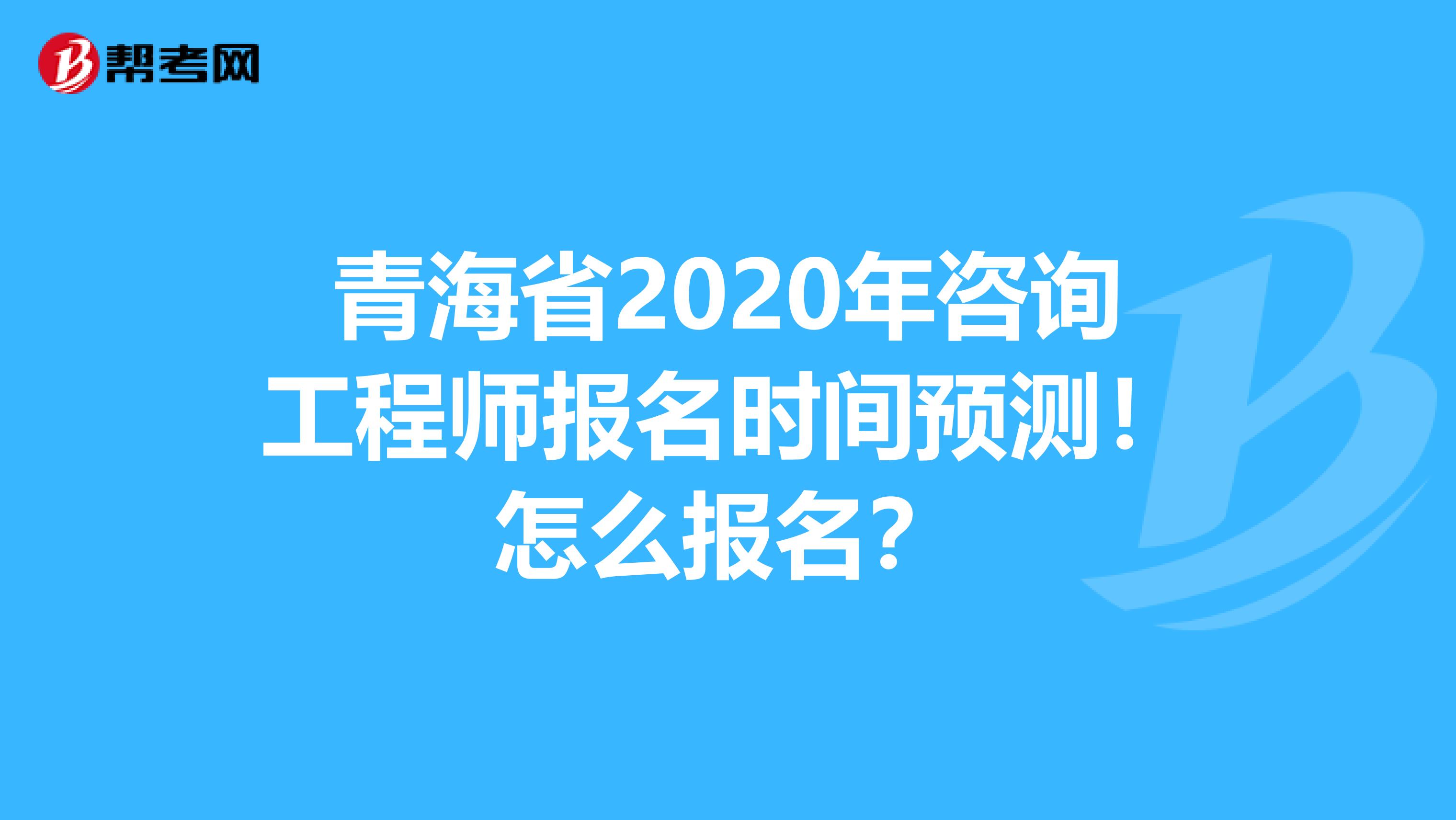 青海省2020年咨询工程师报名时间预测！怎么报名？