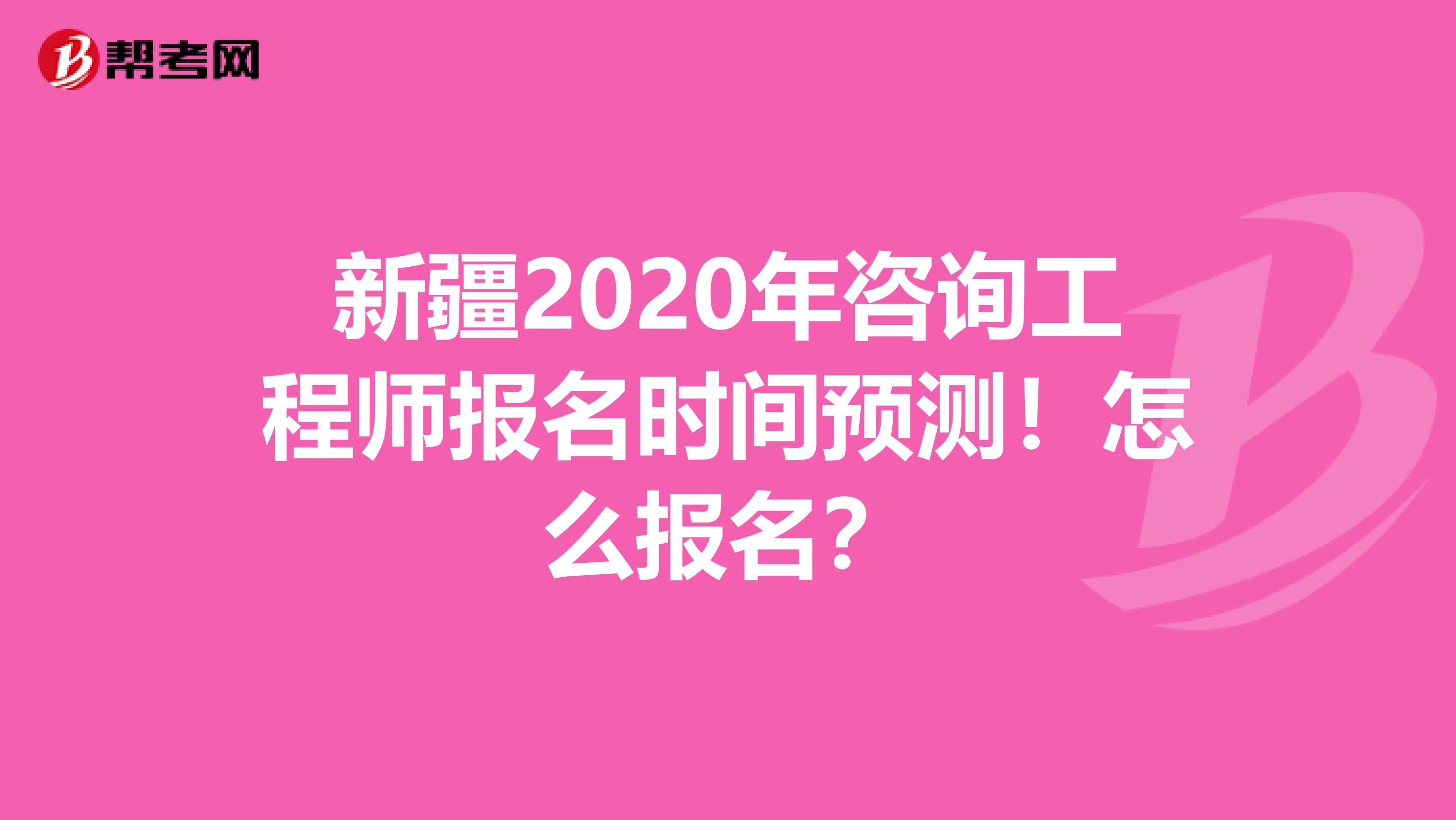 新疆2020年咨询工程师报名时间预测！怎么报名？
