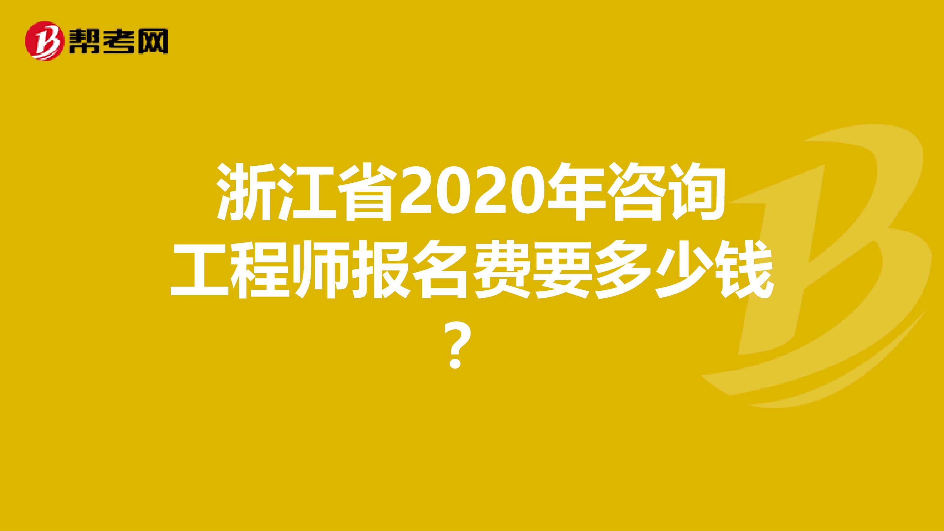 浙江省2020年咨询工程师报名费要多少钱？