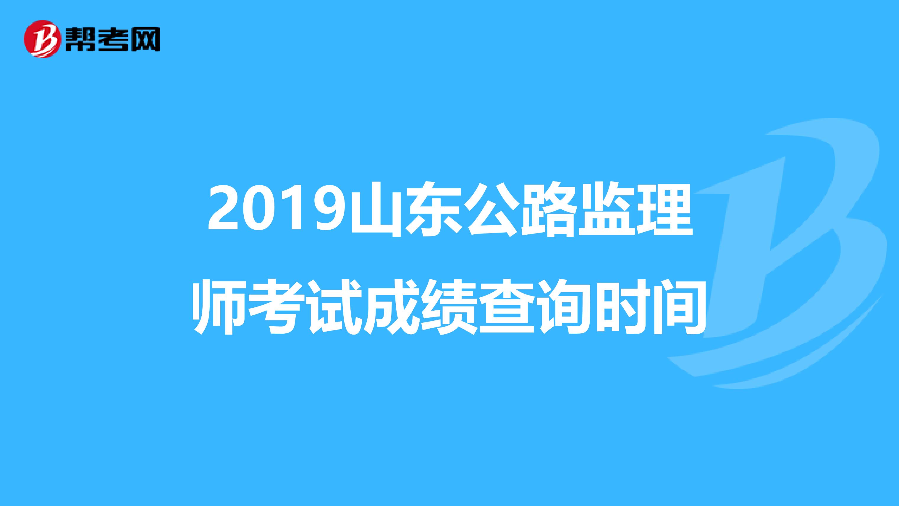 2019山东公路监理师考试成绩查询时间
