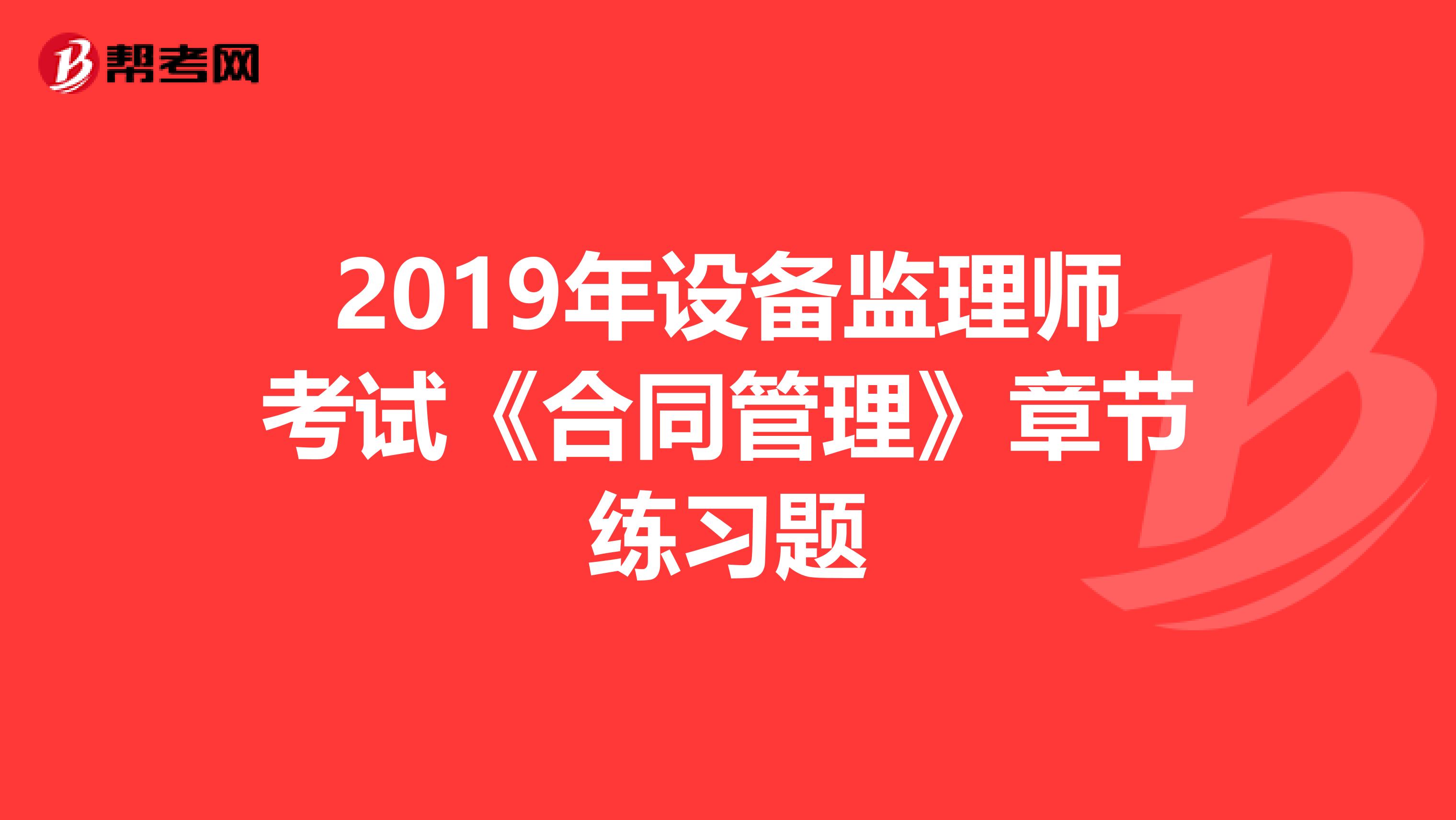 2019年设备监理师考试《合同管理》章节练习题