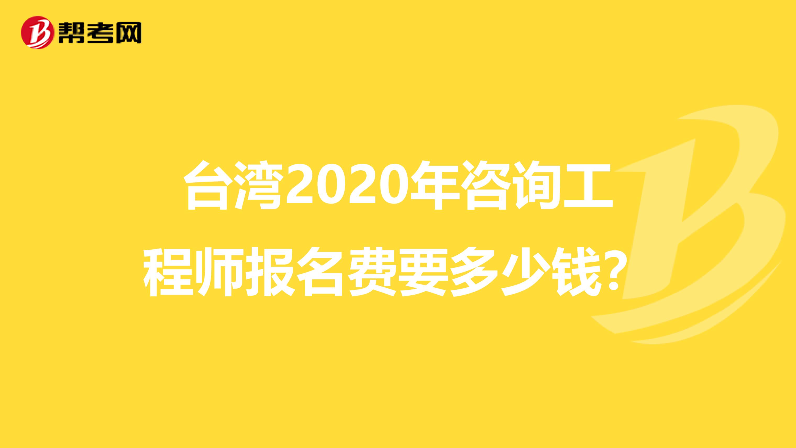 台湾2020年咨询工程师报名费要多少钱？