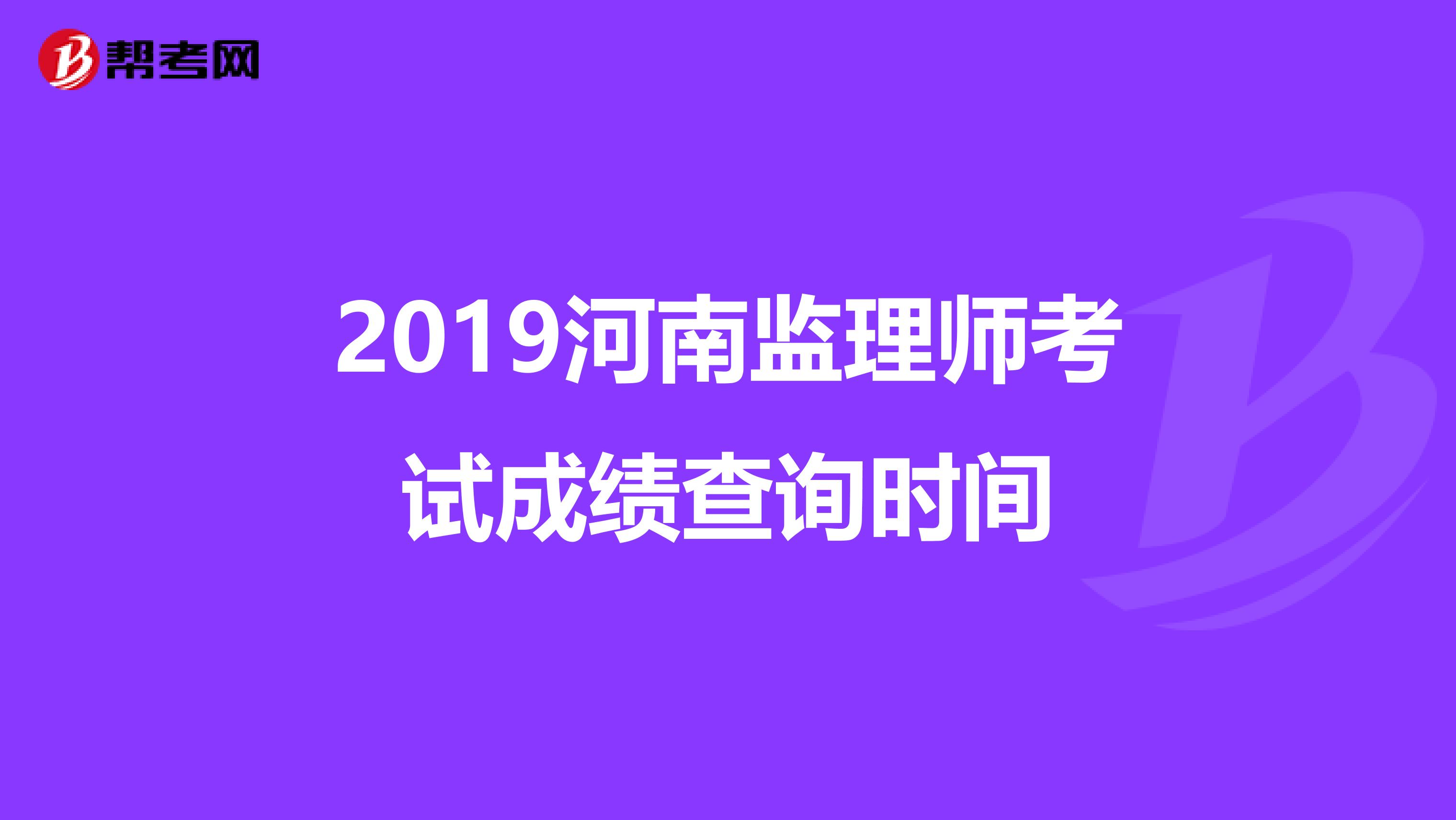 2019河南监理师考试成绩查询时间