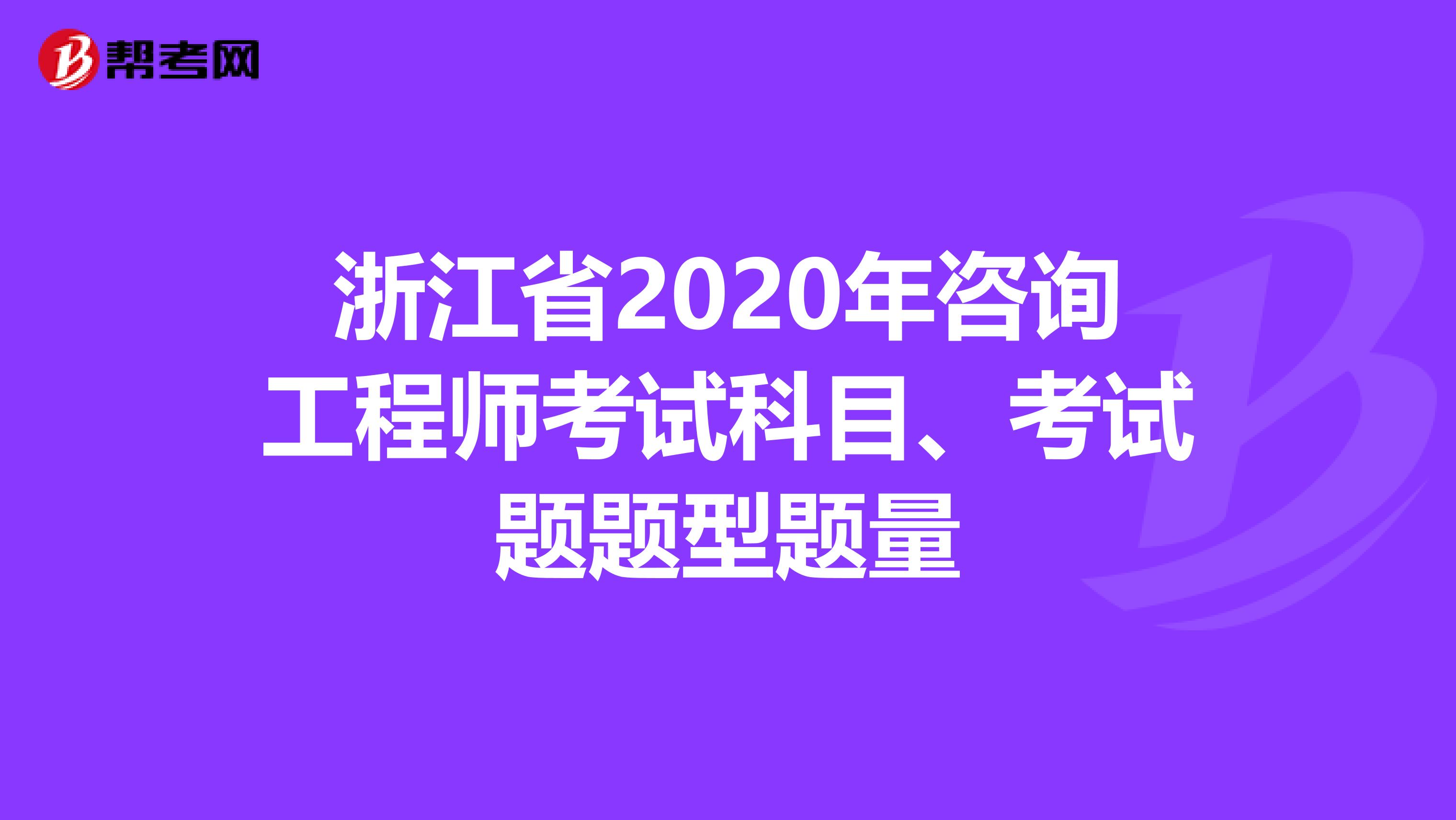 浙江省2020年咨询工程师考试科目、考试题题型题量
