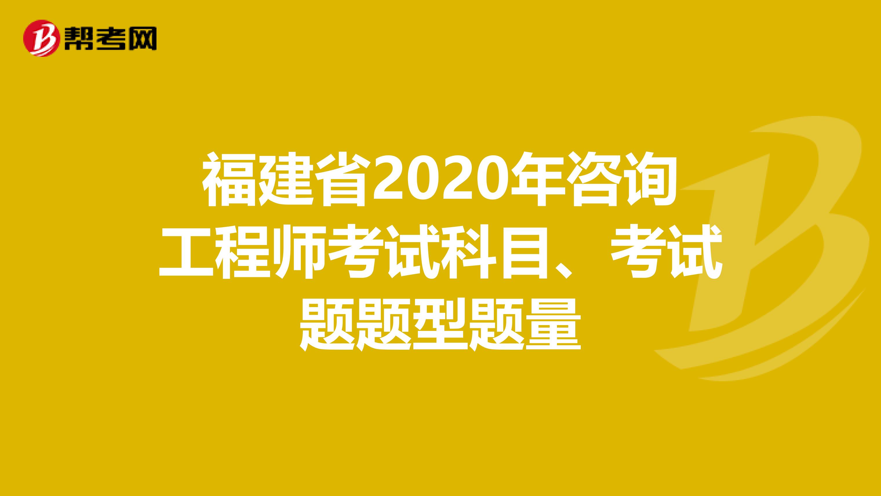 福建省2020年咨询工程师考试科目、考试题题型题量