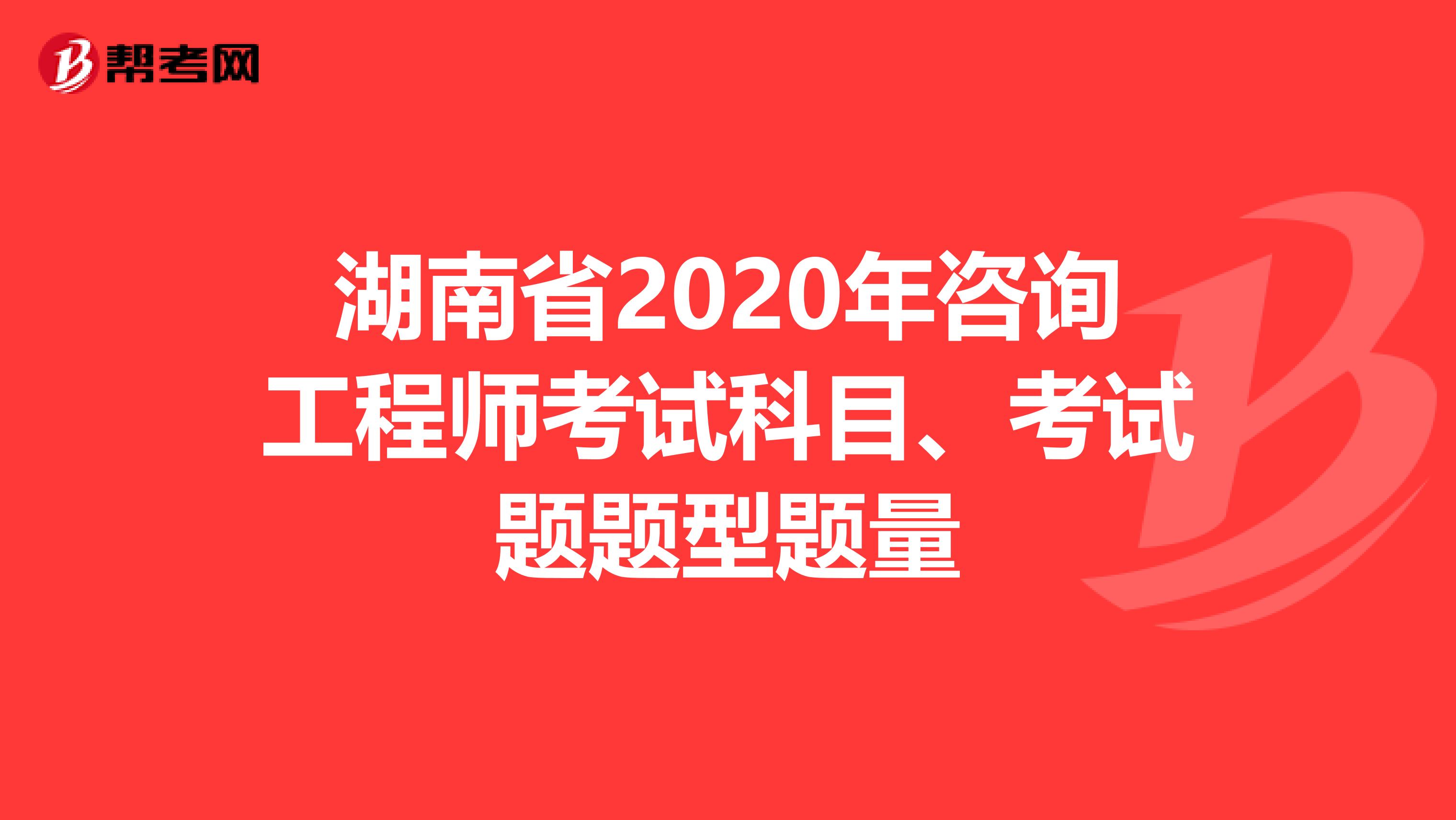 湖南省2020年咨询工程师考试科目、考试题题型题量