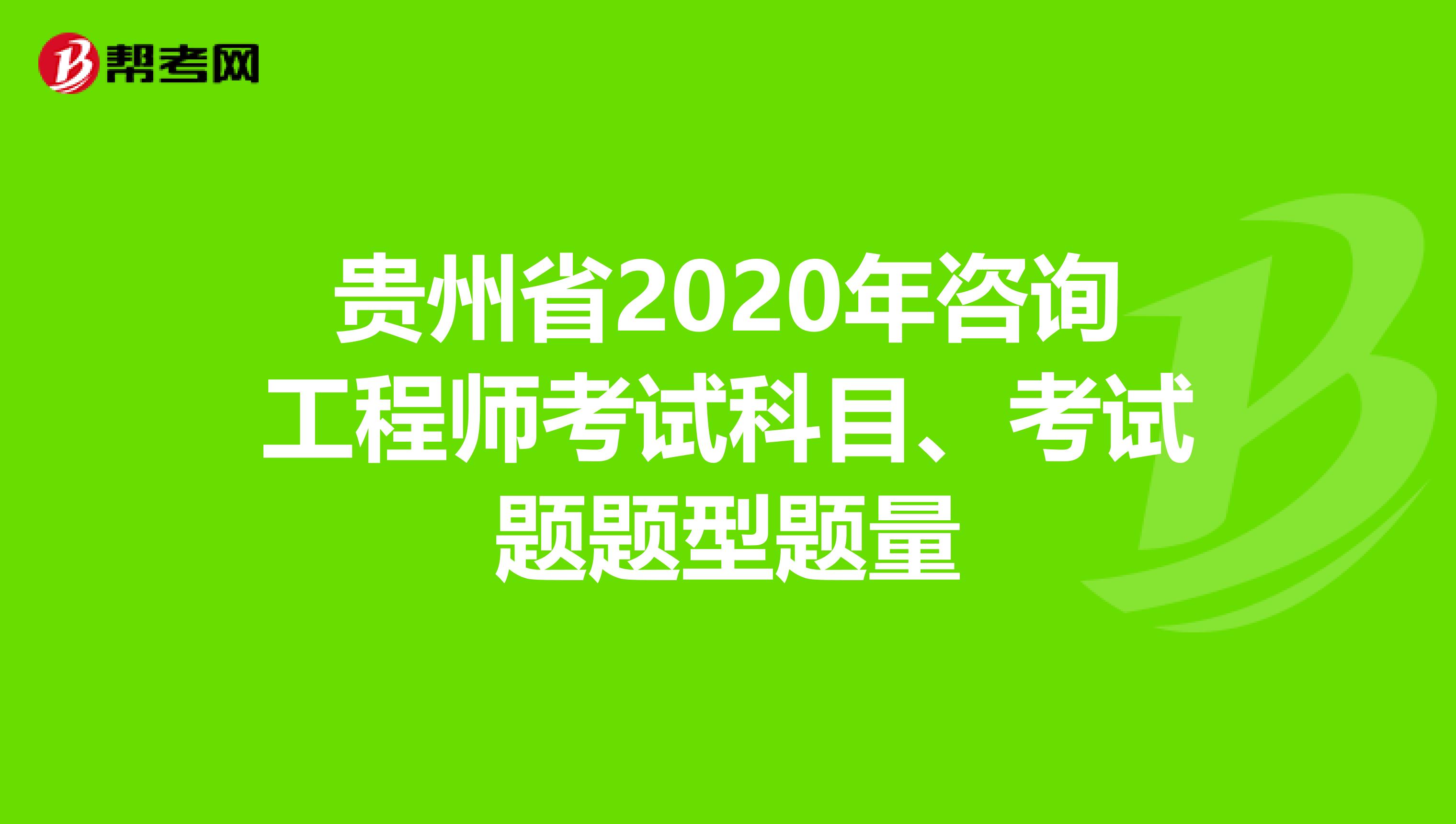 贵州省2020年咨询工程师考试科目、考试题题型题量